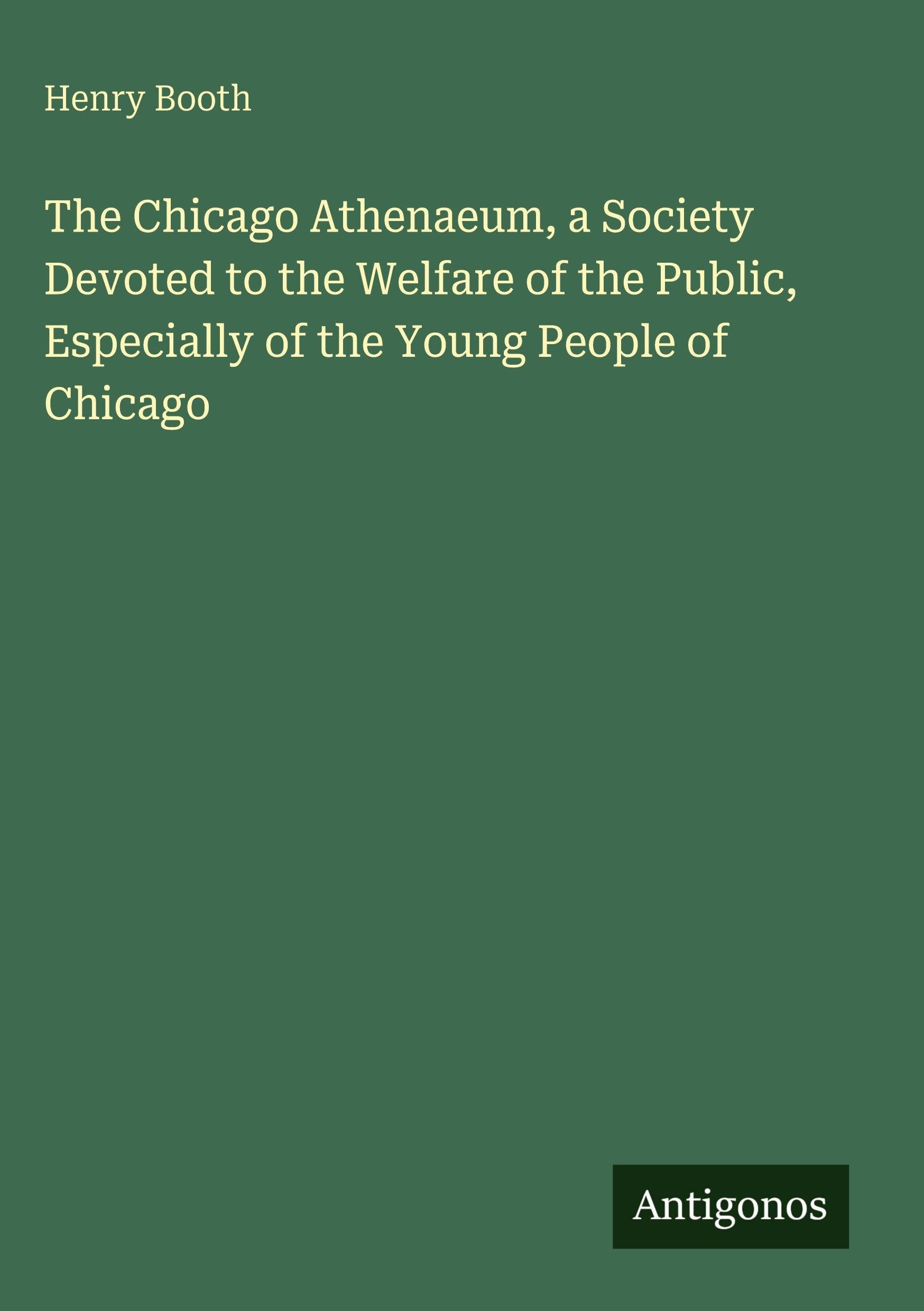 The Chicago Athenaeum, a Society Devoted to the Welfare of the Public, Especially of the Young People of Chicago Classics