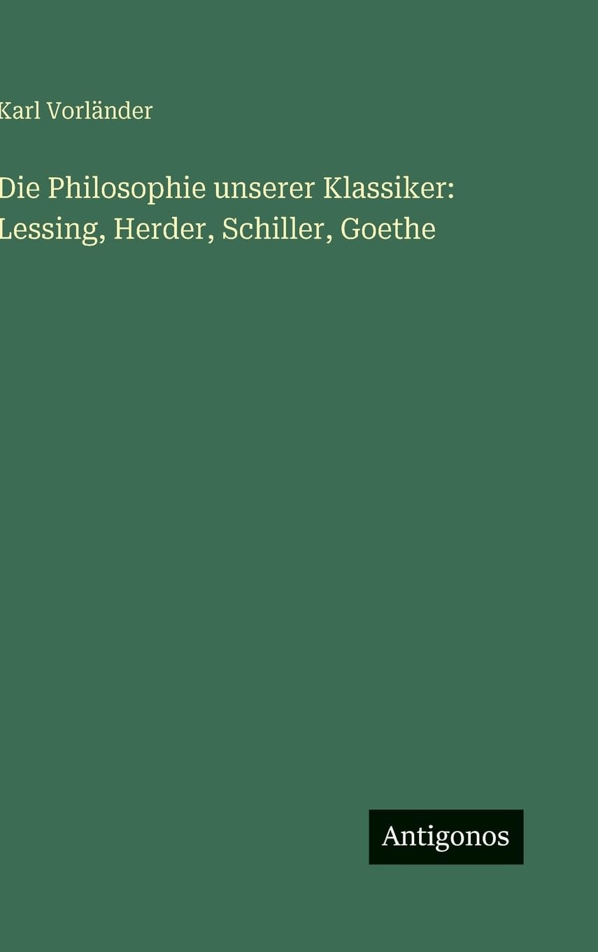 Die Philosophie unserer Klassiker: Lessing, Herder, Schiller, Goethe Classics