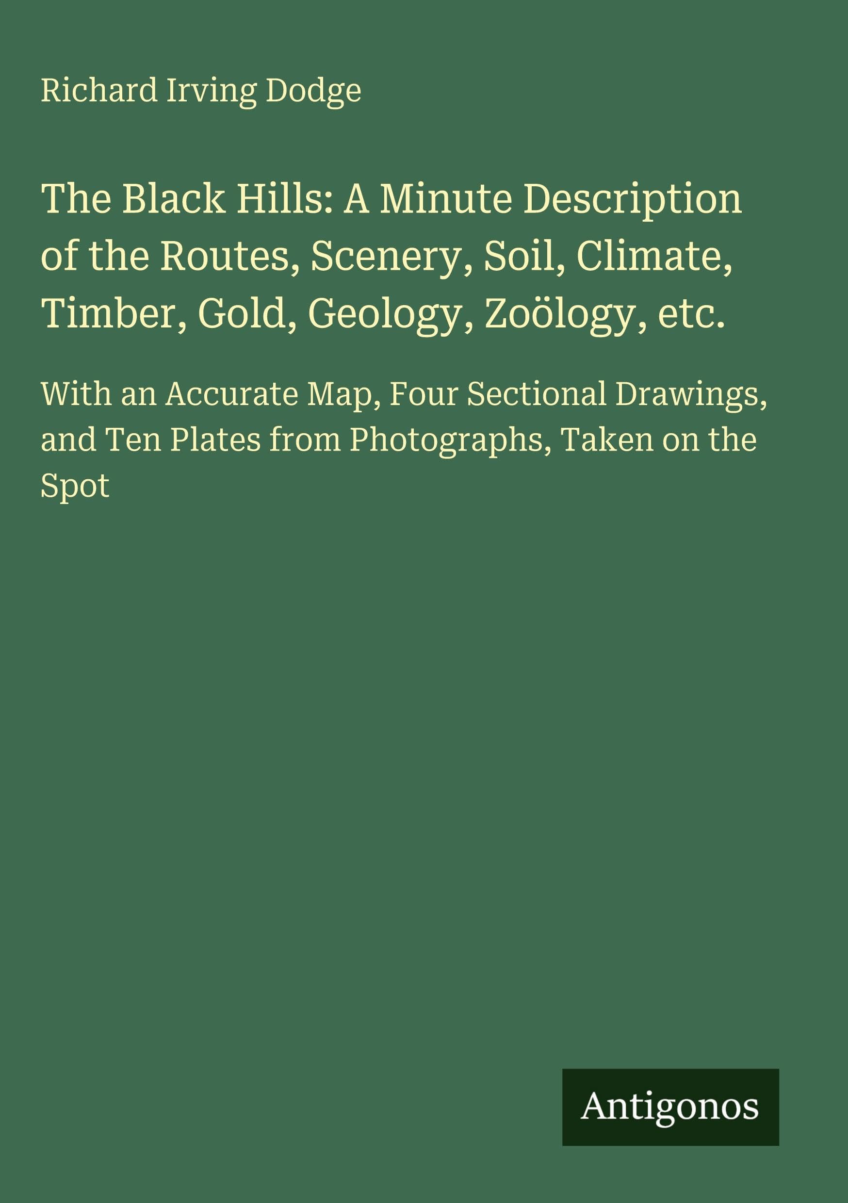 The Black Hills: A Minute Description of the Routes, Scenery, Soil, Climate, Timber, Gold, Geology, Zoölogy, etc. Classics