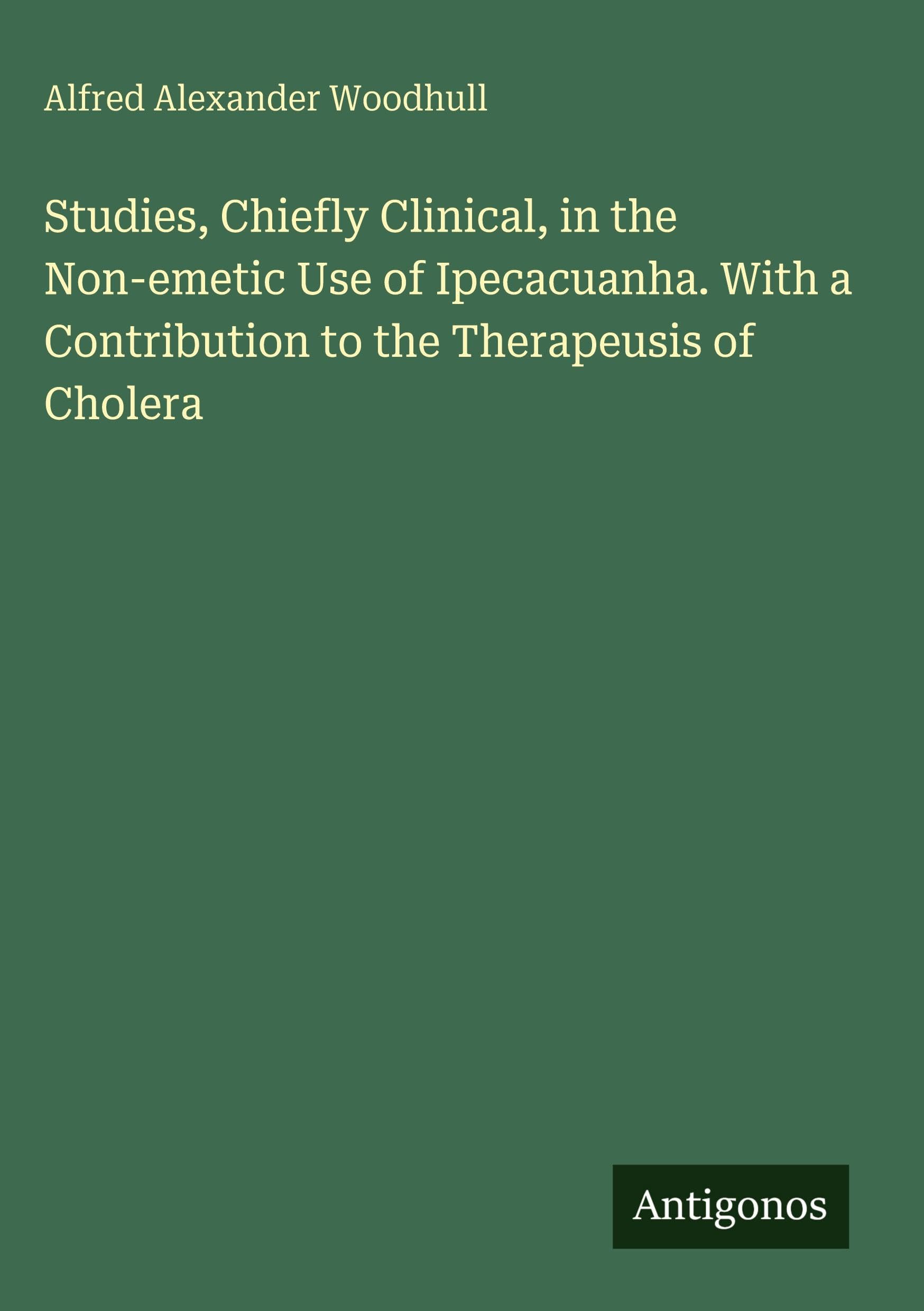 Studies, Chiefly Clinical, in the Non-emetic Use of Ipecacuanha. With a Contribution to the Therapeusis of Cholera Classics
