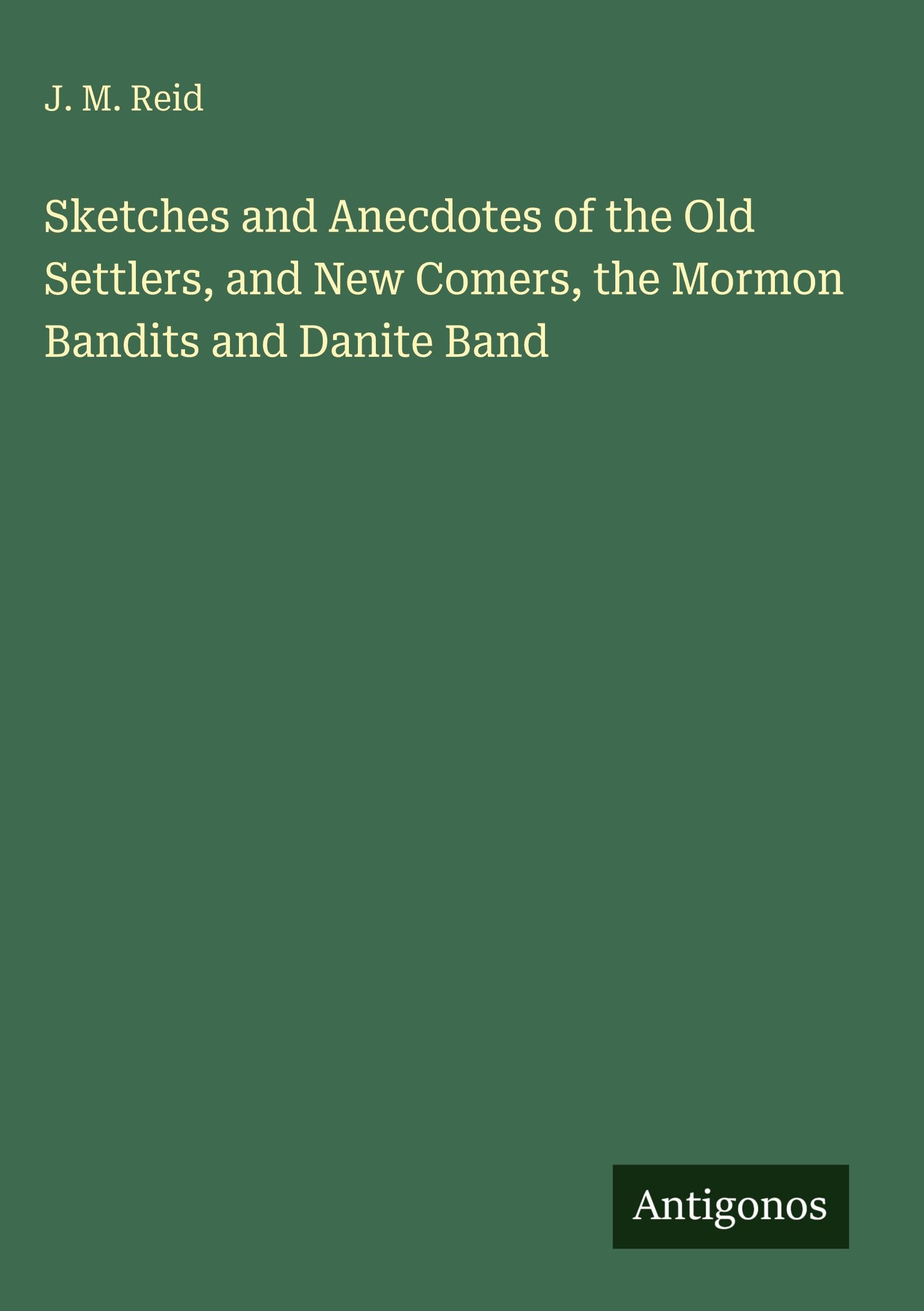 Sketches and Anecdotes of the Old Settlers, and New Comers, the Mormon Bandits and Danite Band Classics