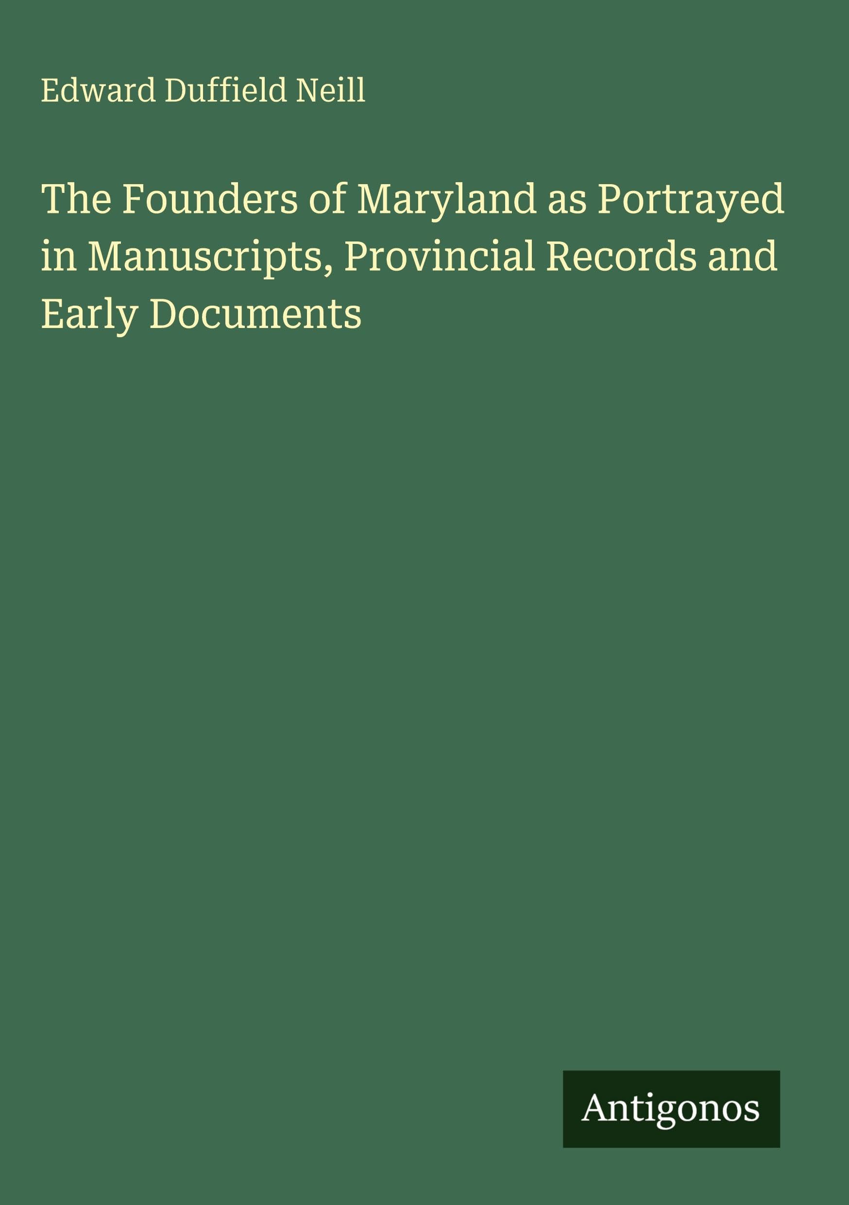 The Founders of Maryland as Portrayed in Manuscripts, Provincial Records and Early Documents Classics