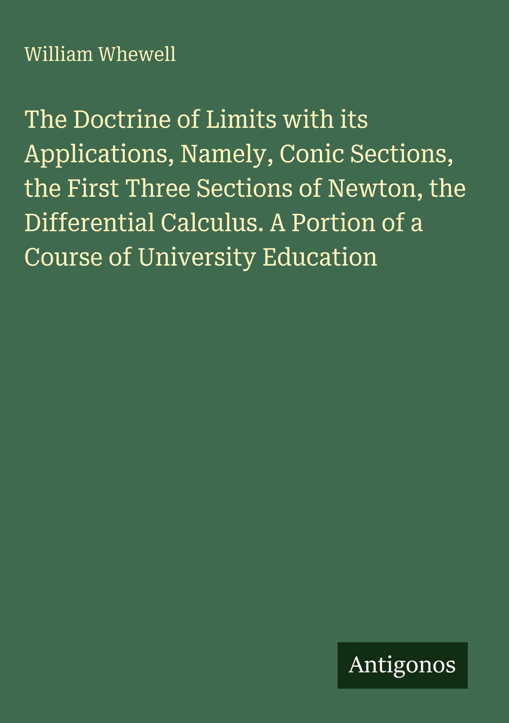 The Doctrine of Limits with its Applications, Namely, Conic Sections, the First Three Sections of Newton, the Differential Calculus. A Portion of a Course of University Education Classics