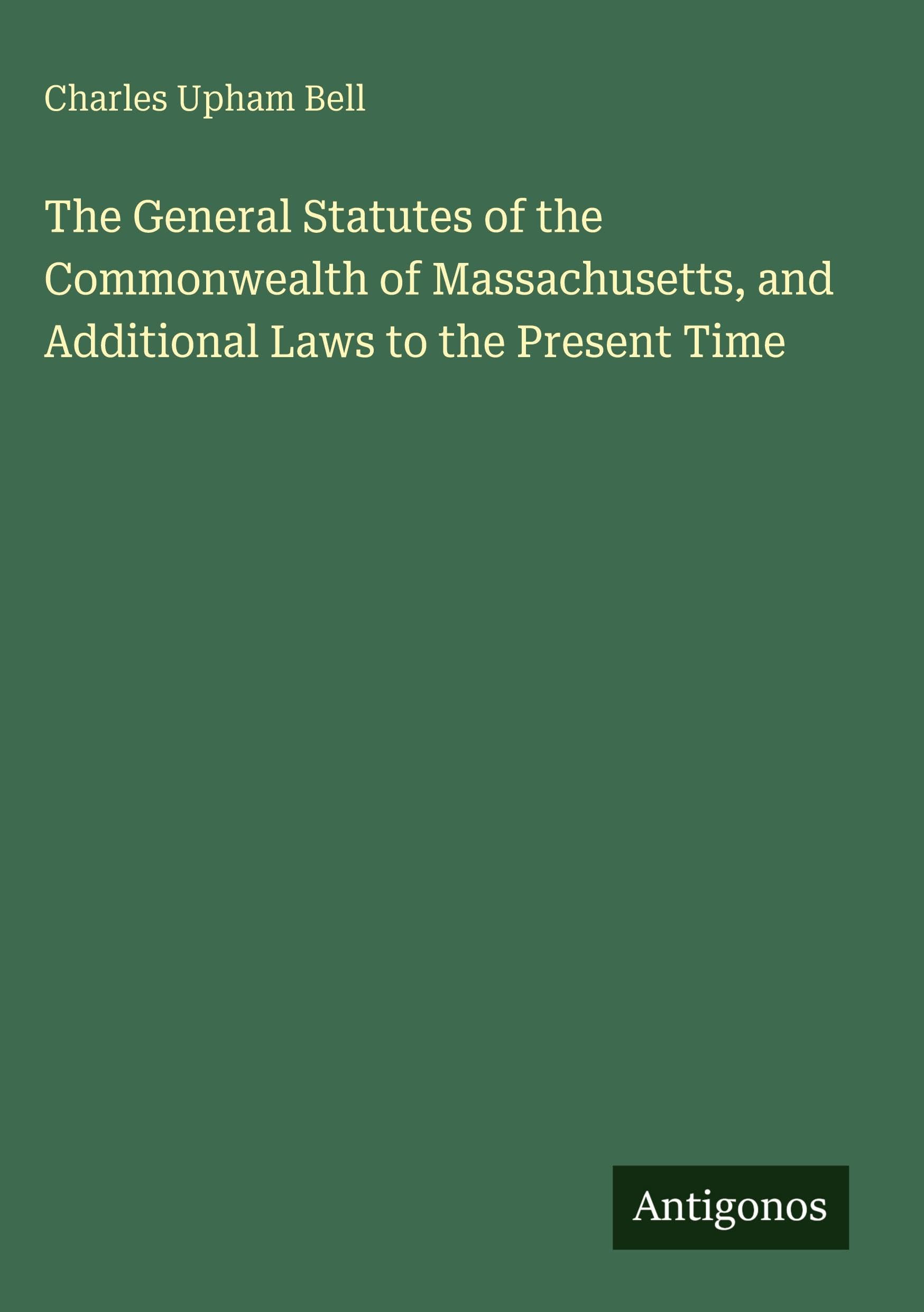 The General Statutes of the Commonwealth of Massachusetts, and Additional Laws to the Present Time Classics