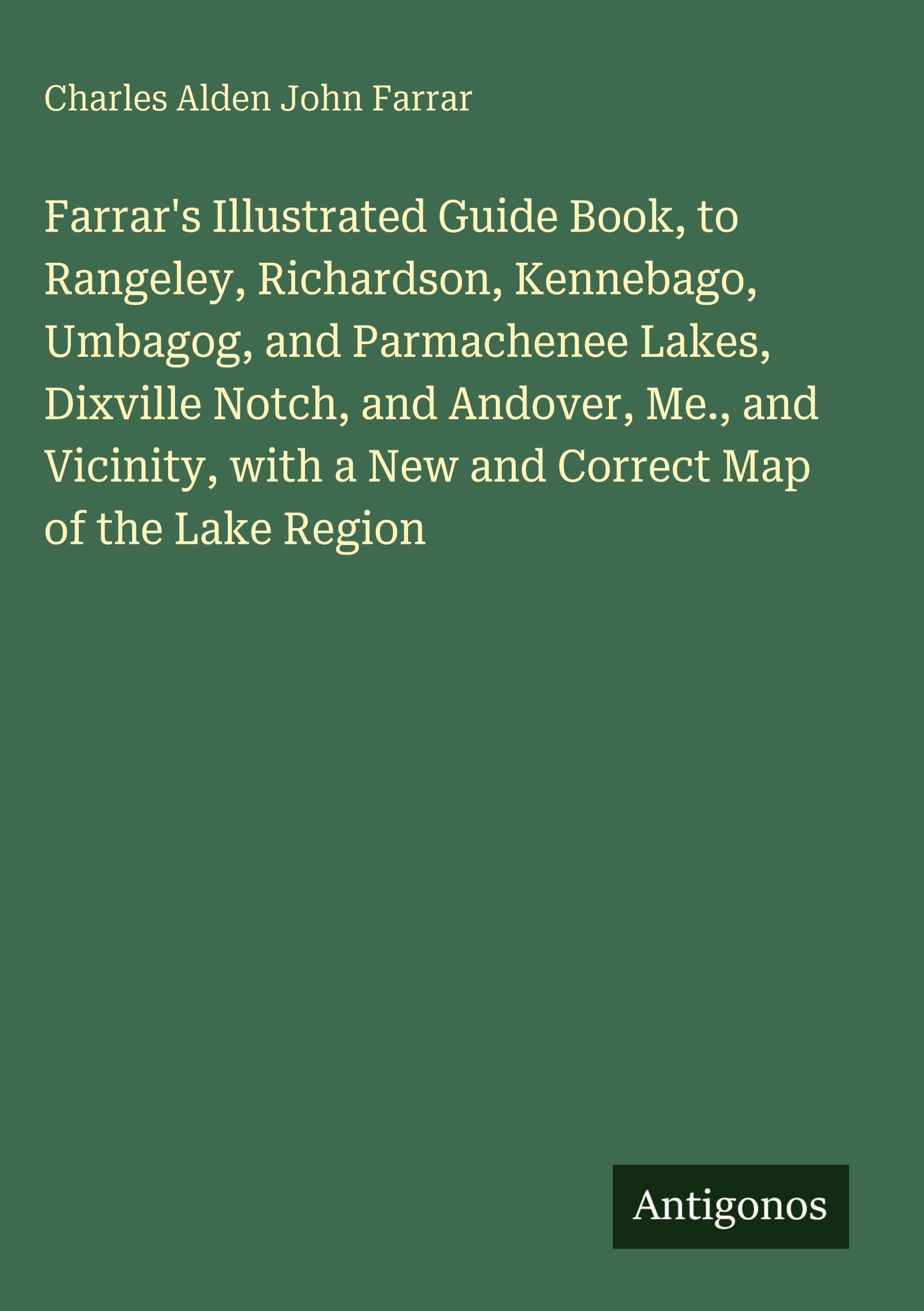 Farrar's Illustrated Guide Book, to Rangeley, Richardson, Kennebago, Umbagog, and Parmachenee Lakes, Dixville Notch, and Andover, Me., and Vicinity, with a New and Correct Map of the Lake Region Classics