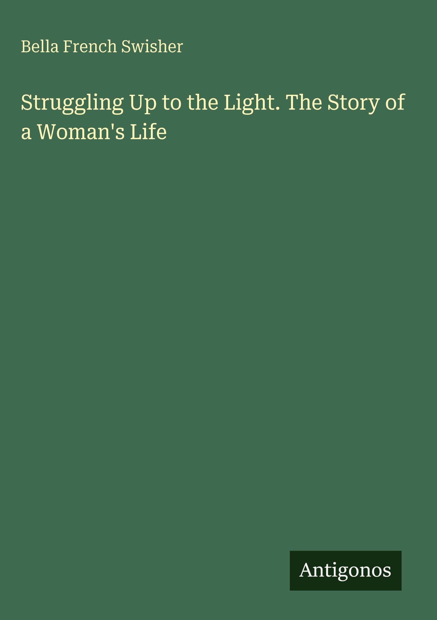 Struggling Up to the Light. The Story of a Woman's Life Classics