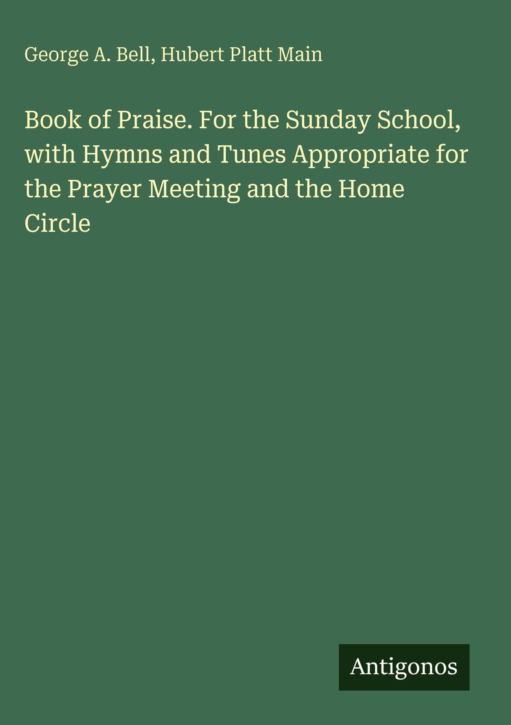 Book of Praise. For the Sunday School, with Hymns and Tunes Appropriate for the Prayer Meeting and the Home Circle Classics