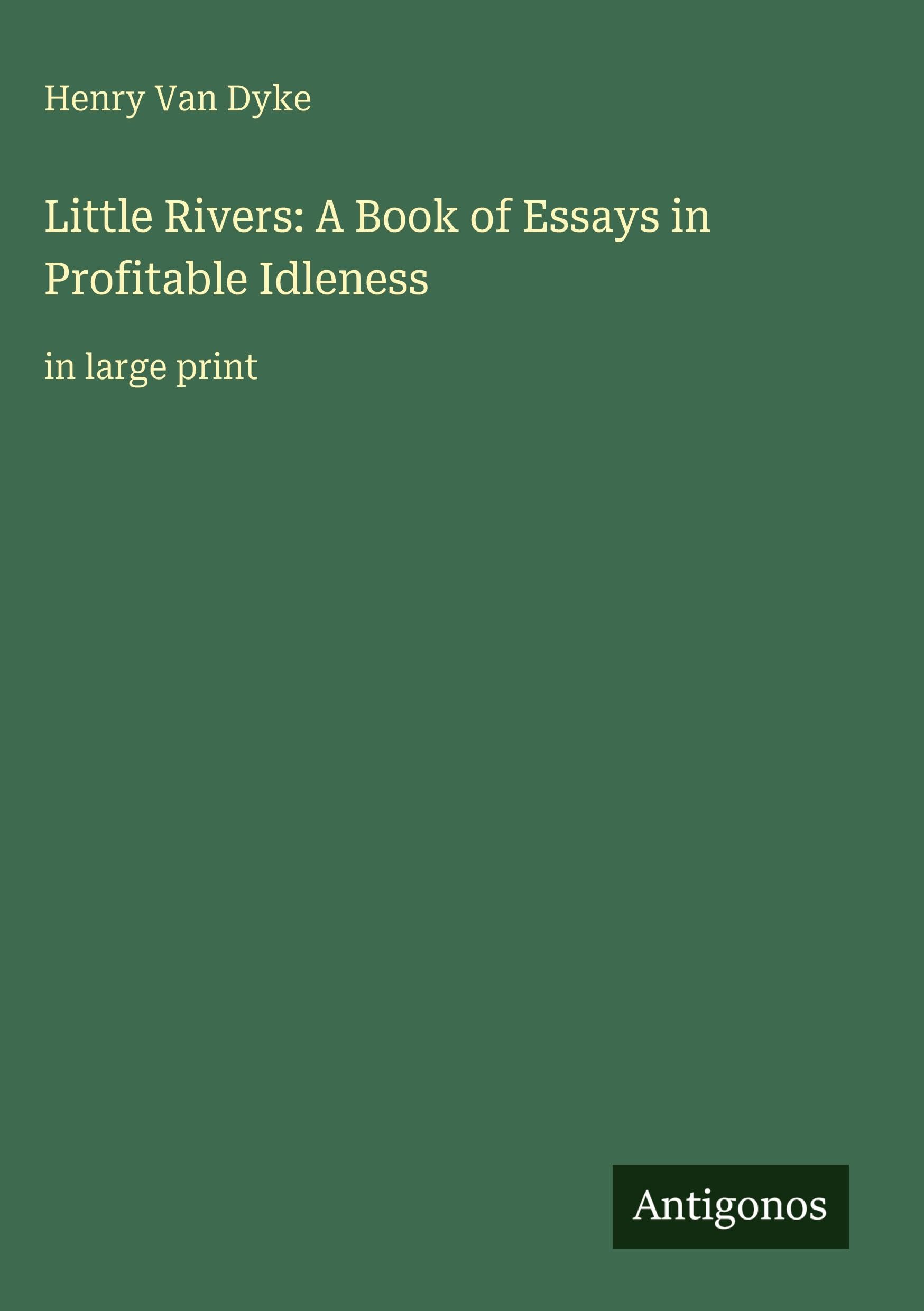 Little Rivers: A Book of Essays in Profitable Idleness Classics