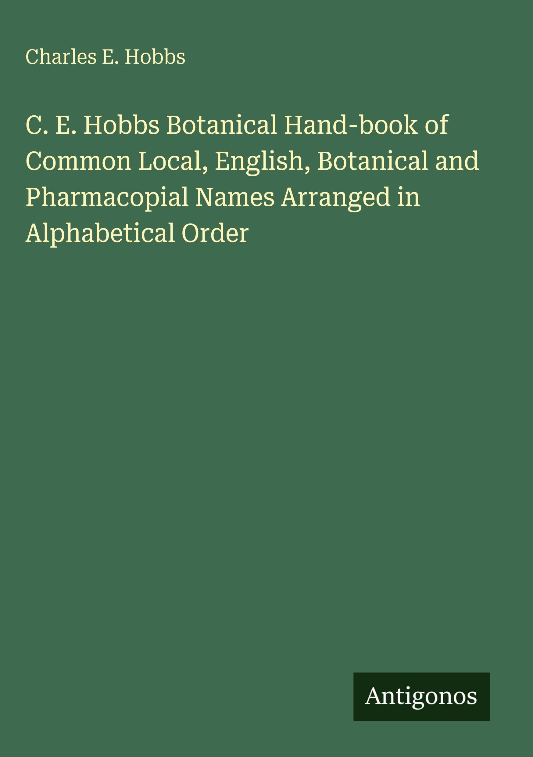 C. E. Hobbs Botanical Hand-book of Common Local, English, Botanical and Pharmacopial Names Arranged in Alphabetical Order Classics
