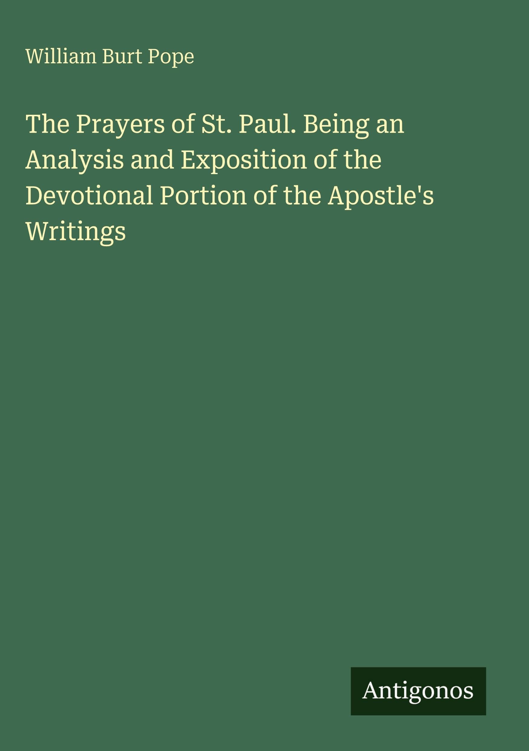 The Prayers of St. Paul. Being an Analysis and Exposition of the Devotional Portion of the Apostle's Writings Classics