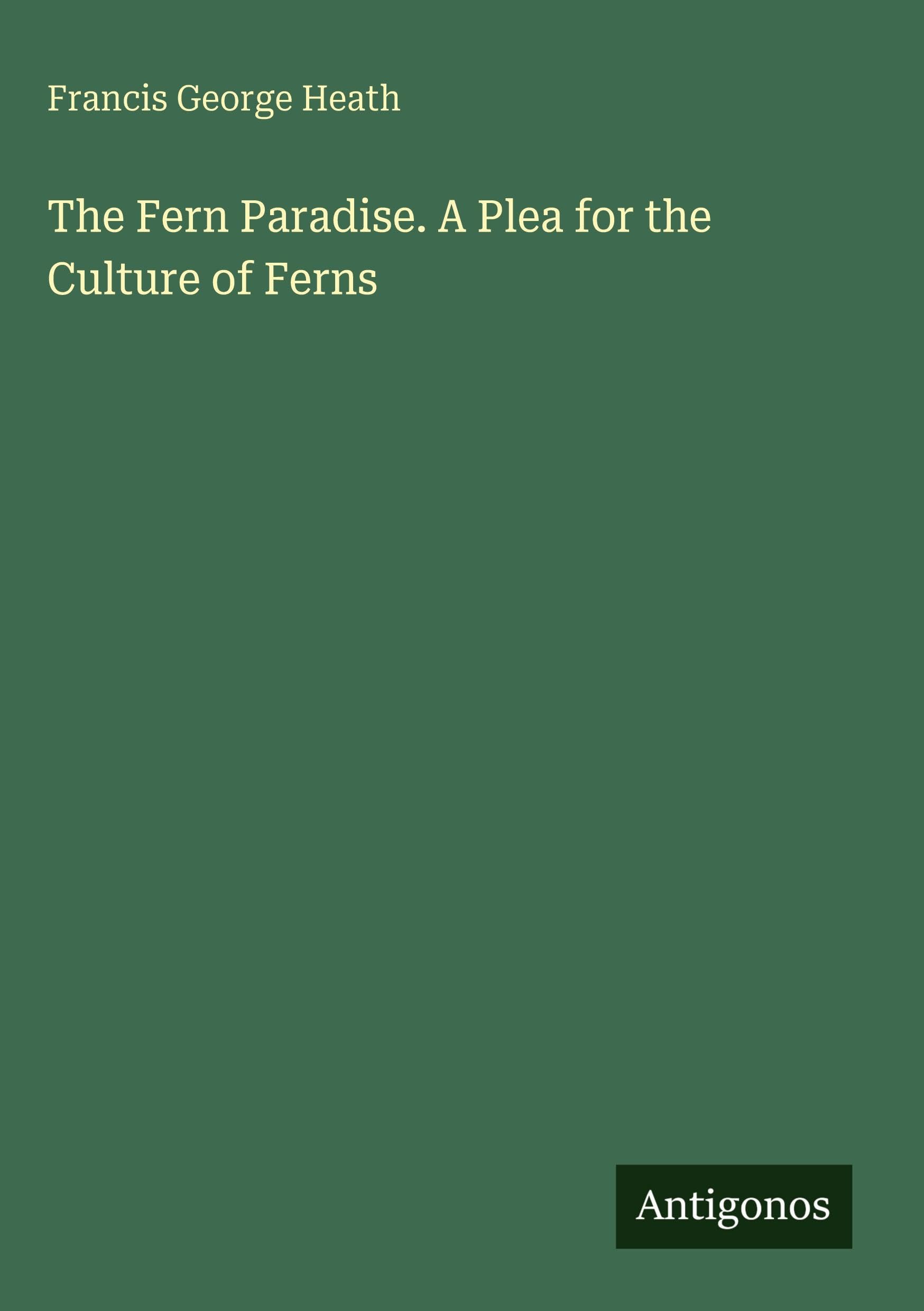The Fern Paradise. A Plea for the Culture of Ferns Classics