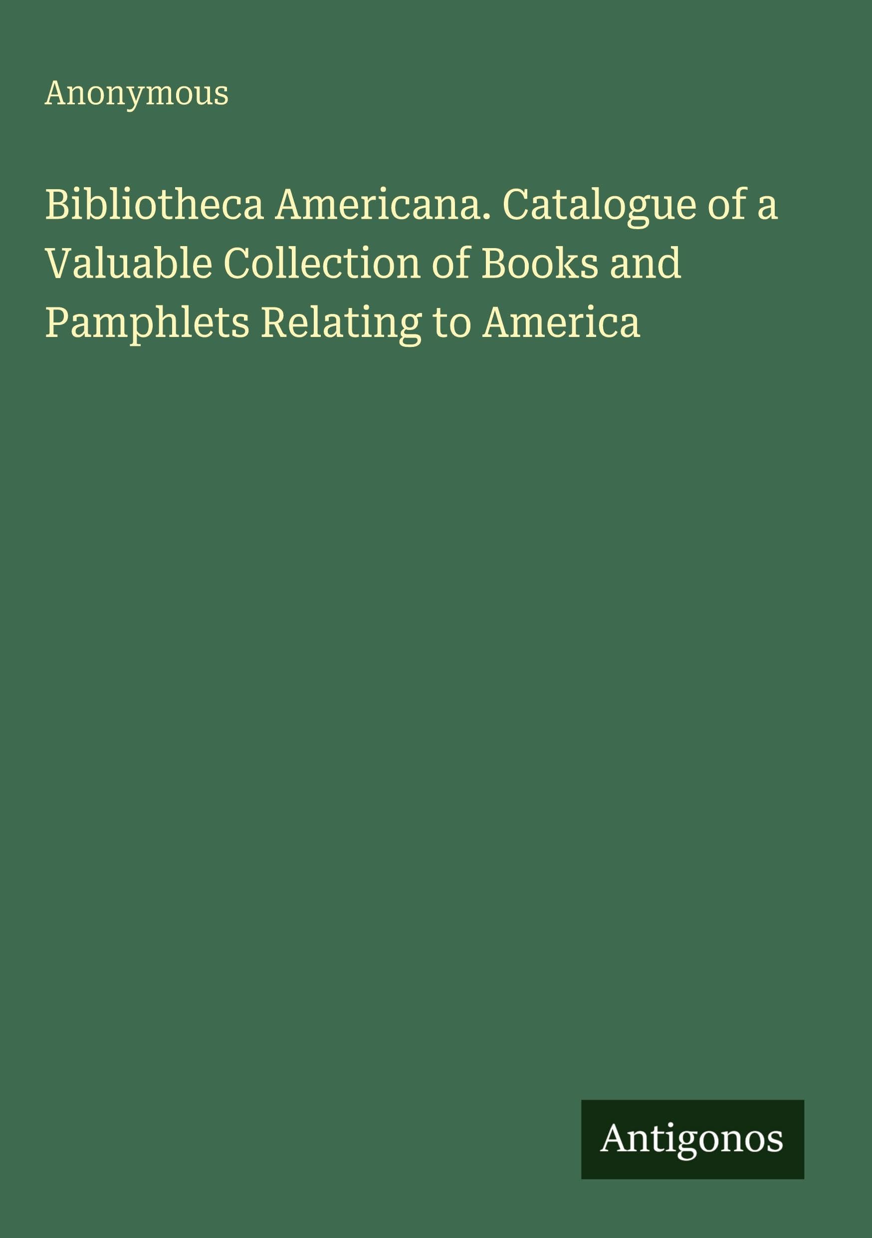 Bibliotheca Americana. Catalogue of a Valuable Collection of Books and Pamphlets Relating to America Classics