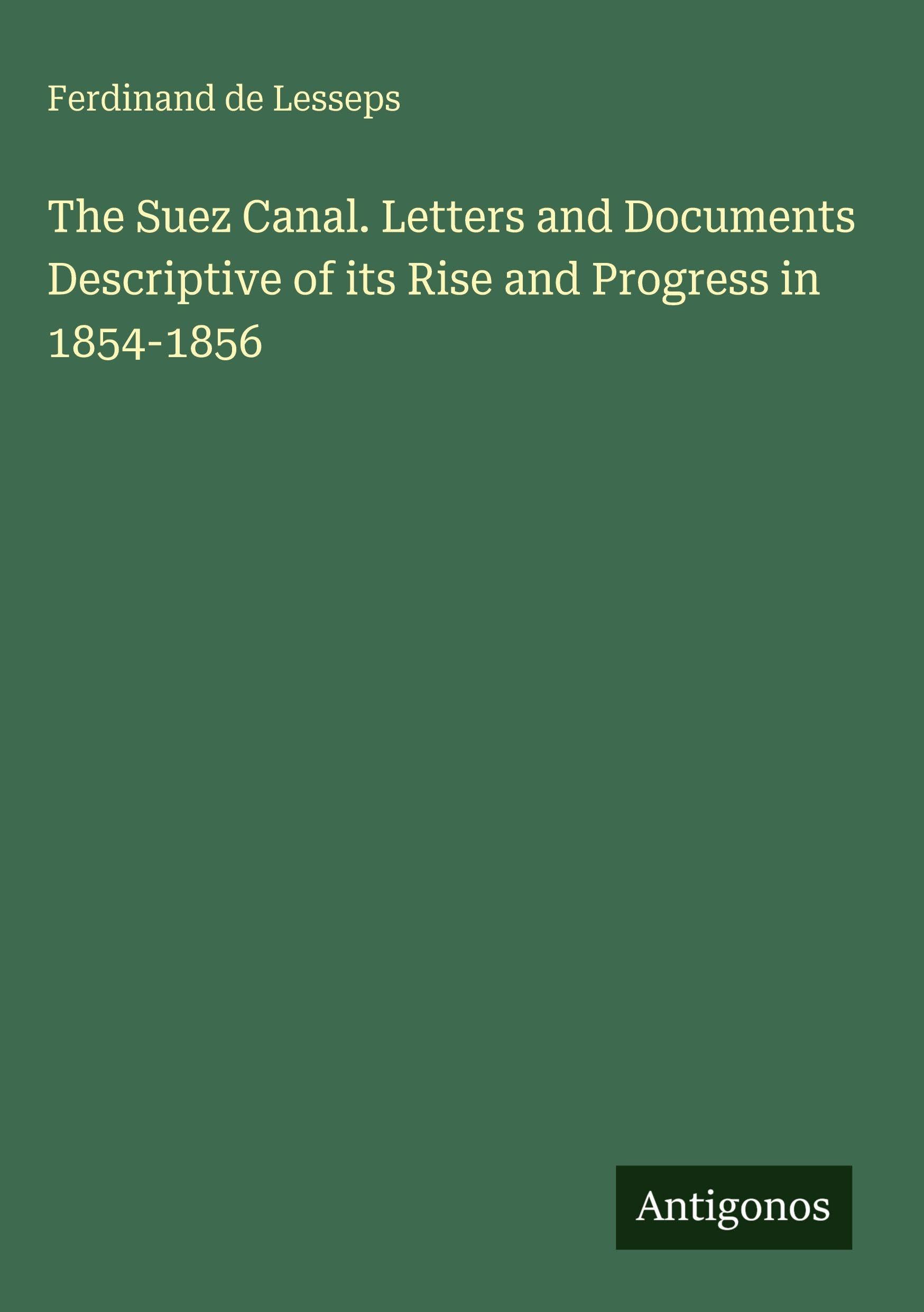 The Suez Canal. Letters and Documents Descriptive of its Rise and Progress in 1854-1856 Classics