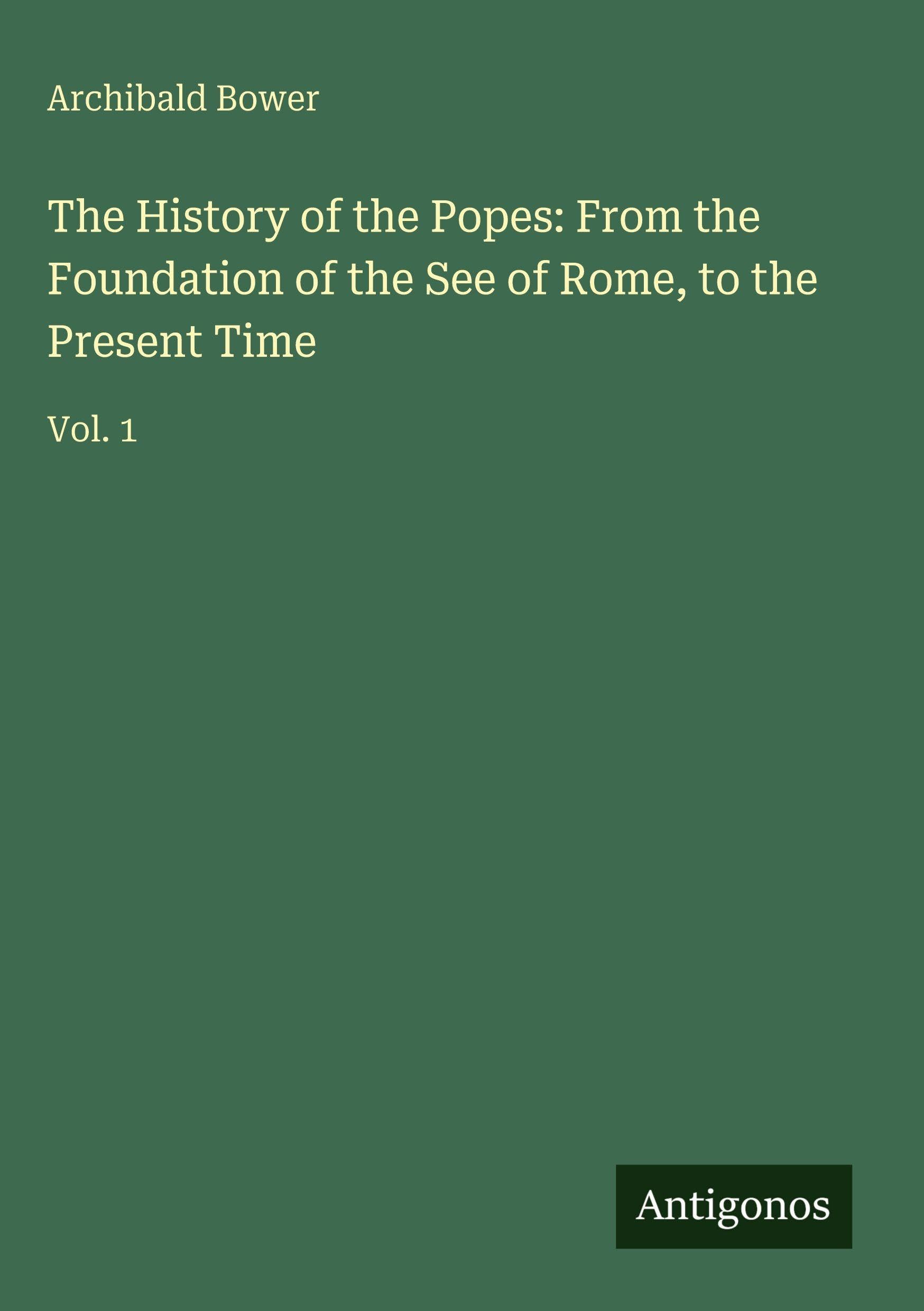 The History of the Popes: From the Foundation of the See of Rome, to the Present Time Classics