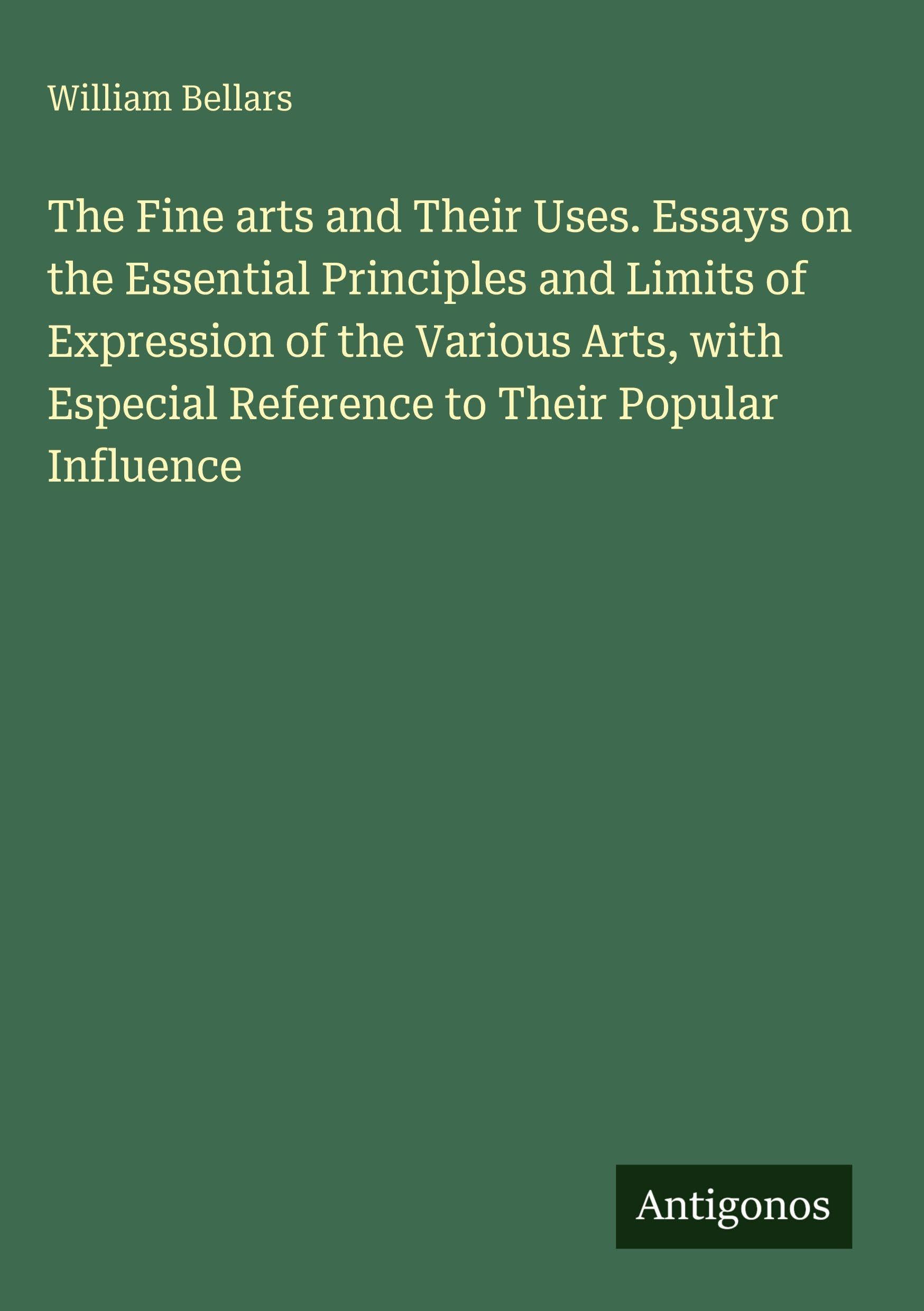 The Fine arts and Their Uses. Essays on the Essential Principles and Limits of Expression of the Various Arts, with Especial Reference to Their Popular Influence Classics