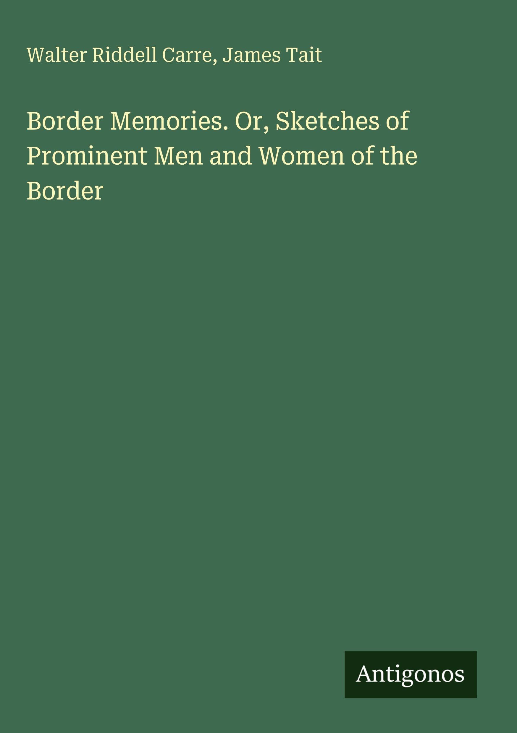 Border Memories. Or, Sketches of Prominent Men and Women of the Border Classics