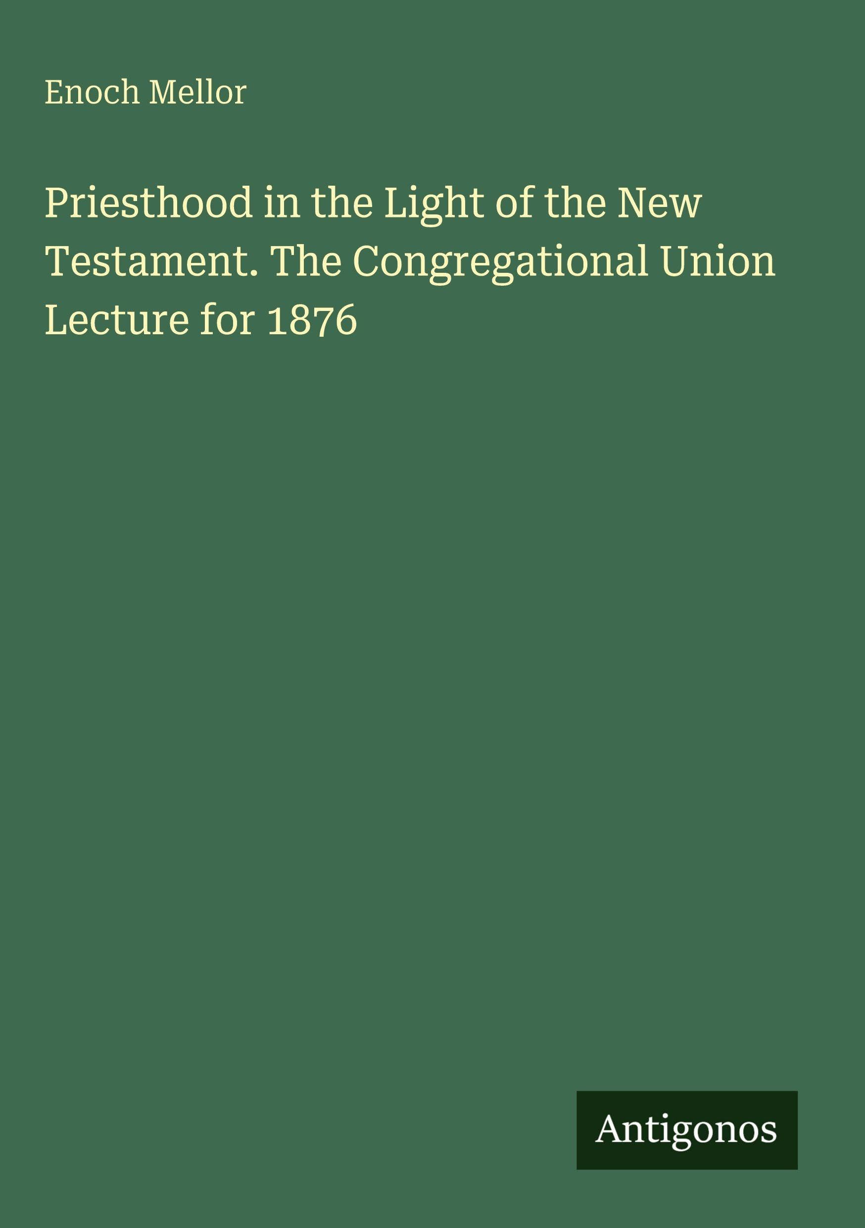 Priesthood in the Light of the New Testament. The Congregational Union Lecture for 1876 Classics