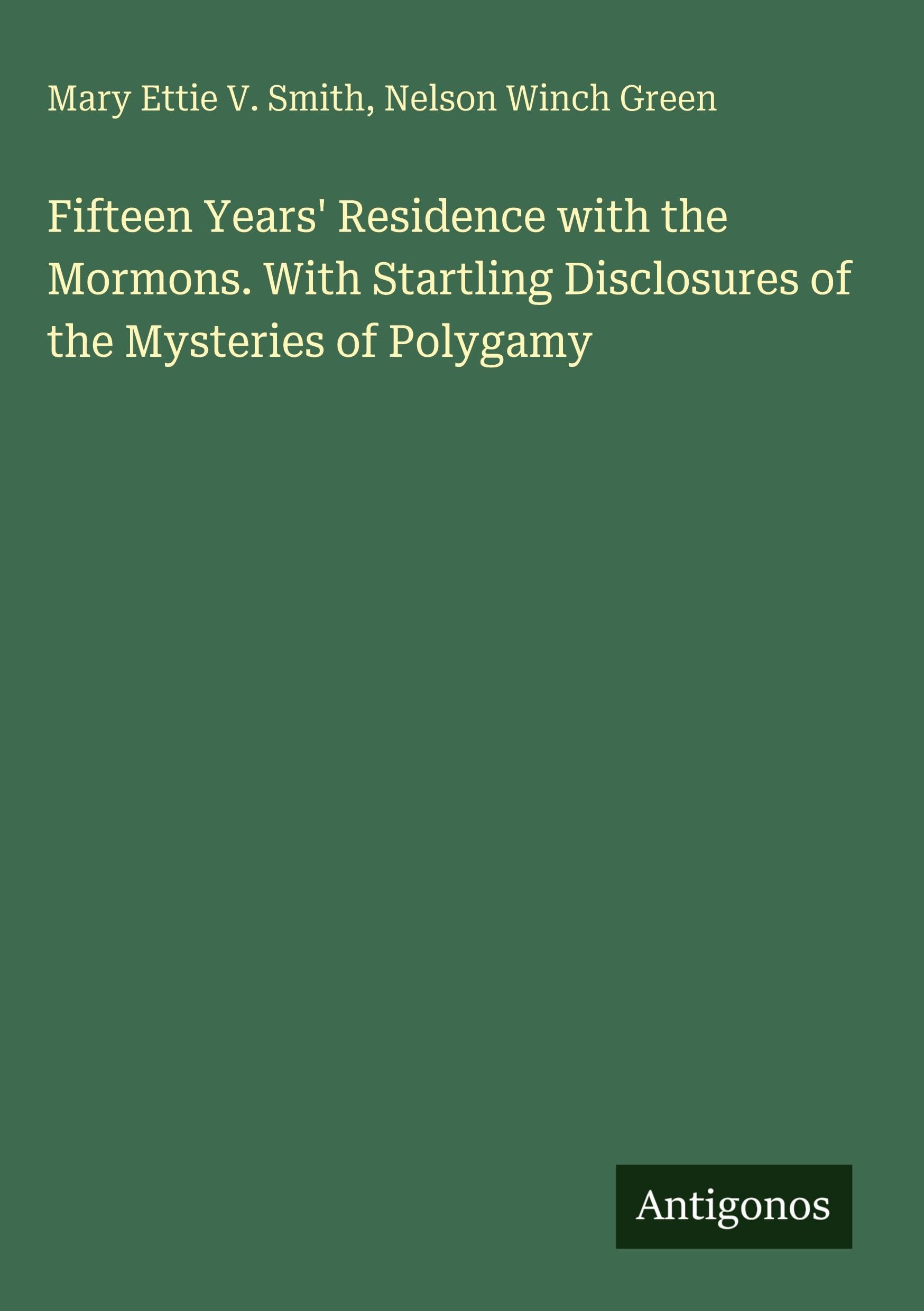 Fifteen Years' Residence with the Mormons. With Startling Disclosures of the Mysteries of Polygamy Classics