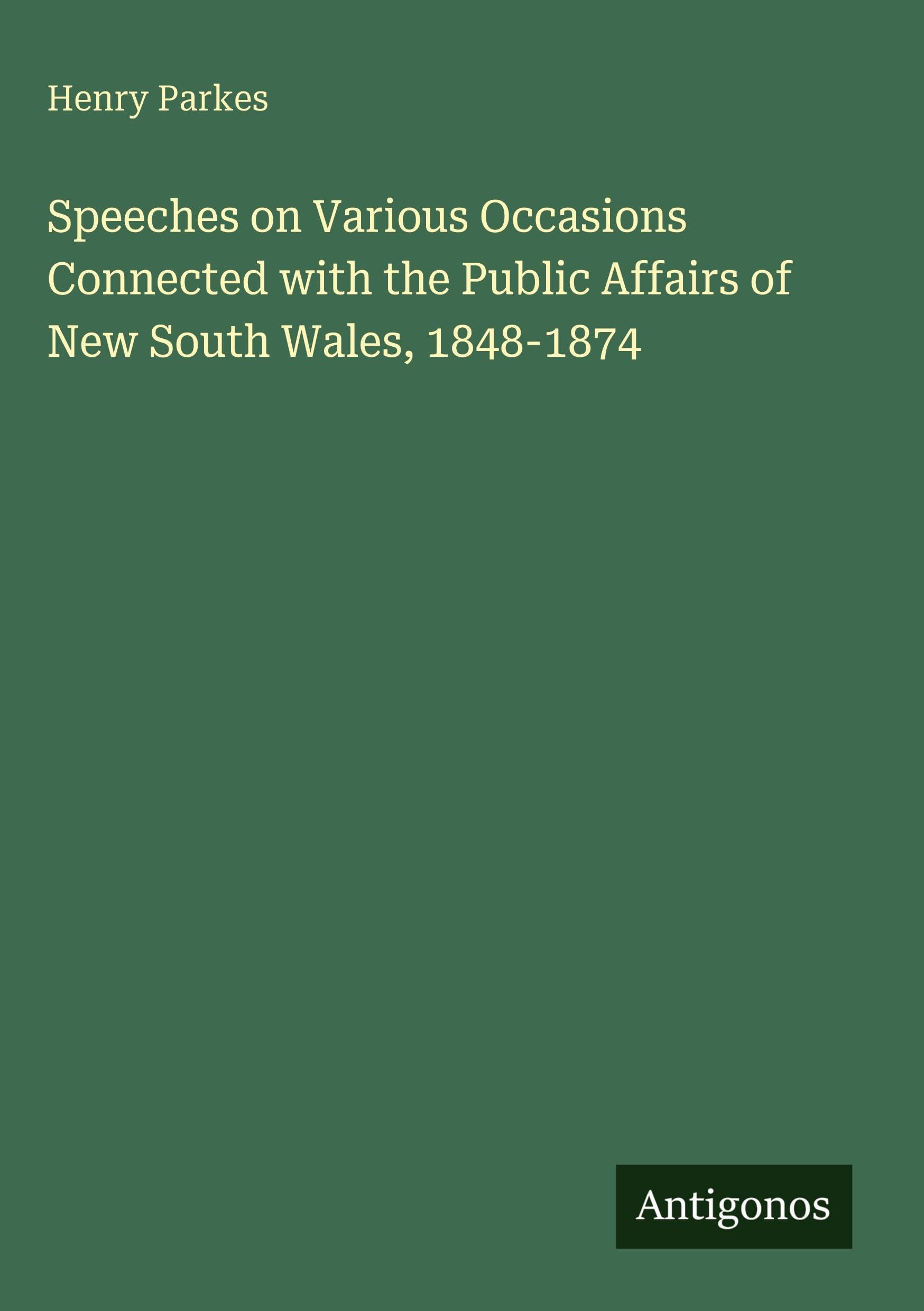 Speeches on Various Occasions Connected with the Public Affairs of New South Wales, 1848-1874 Classics