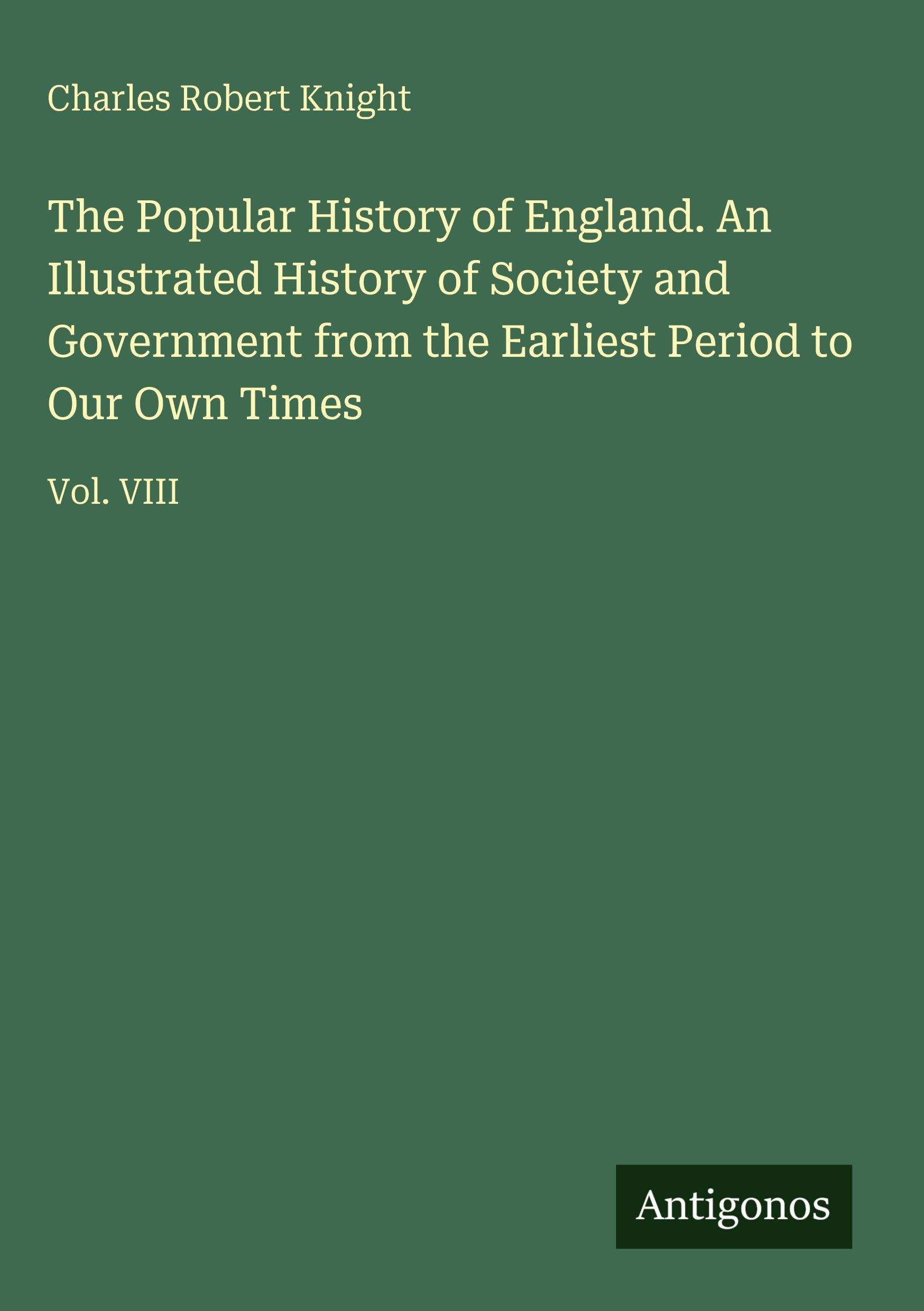 The Popular History of England. An Illustrated History of Society and Government from the Earliest Period to Our Own Times Classics