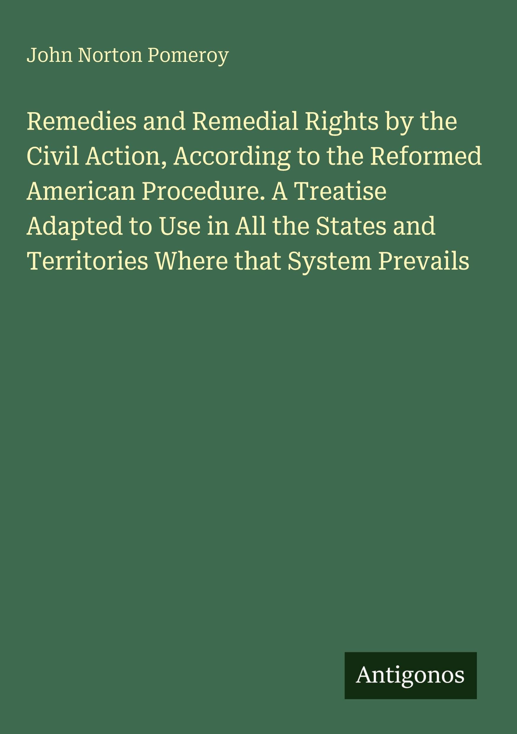Remedies and Remedial Rights by the Civil Action, According to the Reformed American Procedure. A Treatise Adapted to Use in All the States and Territories Where that System Prevails Classics
