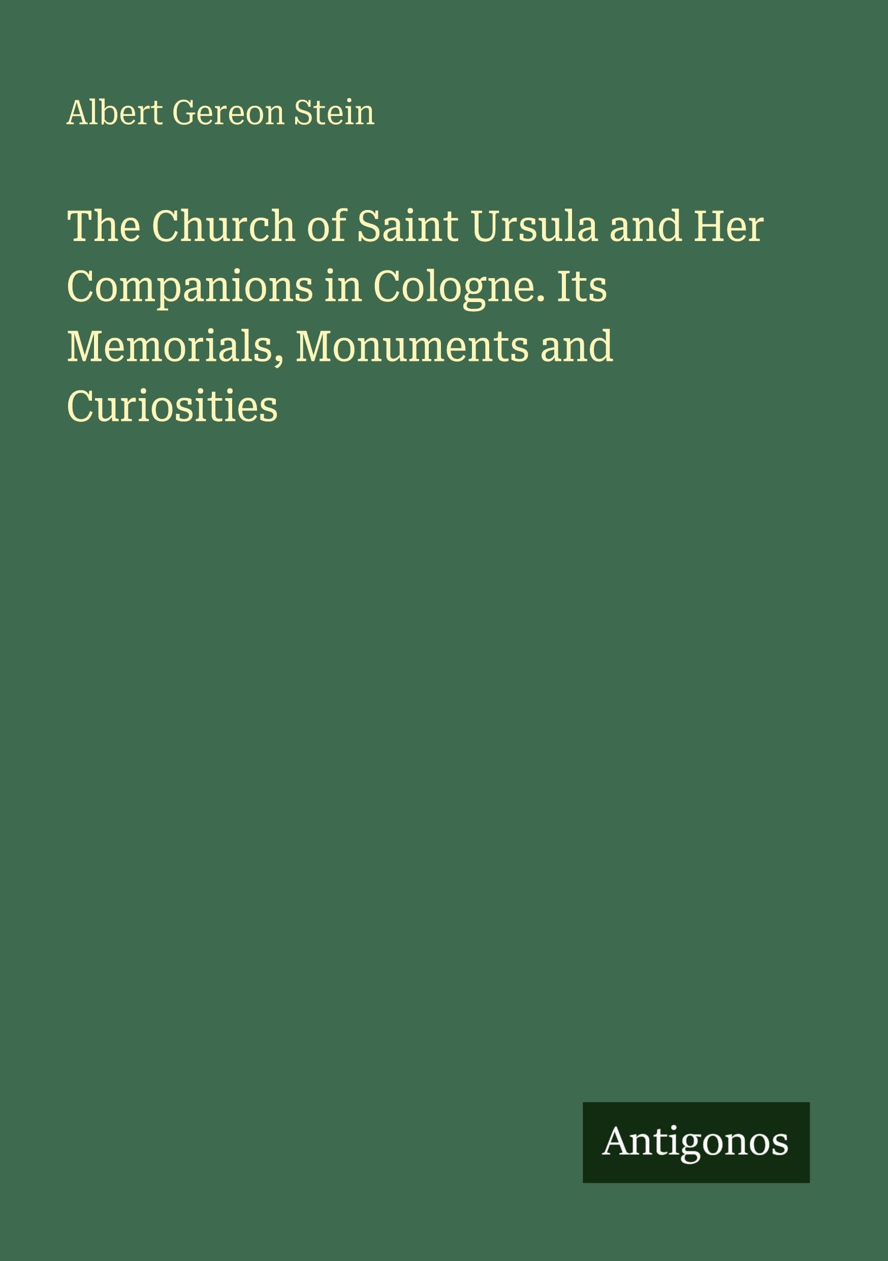 The Church of Saint Ursula and Her Companions in Cologne. Its Memorials, Monuments and Curiosities Classics