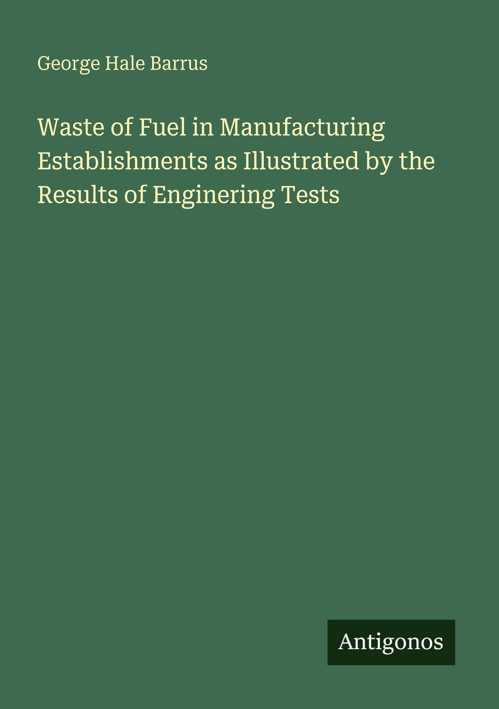 Waste of Fuel in Manufacturing Establishments as Illustrated by the Results of Enginering Tests Classics