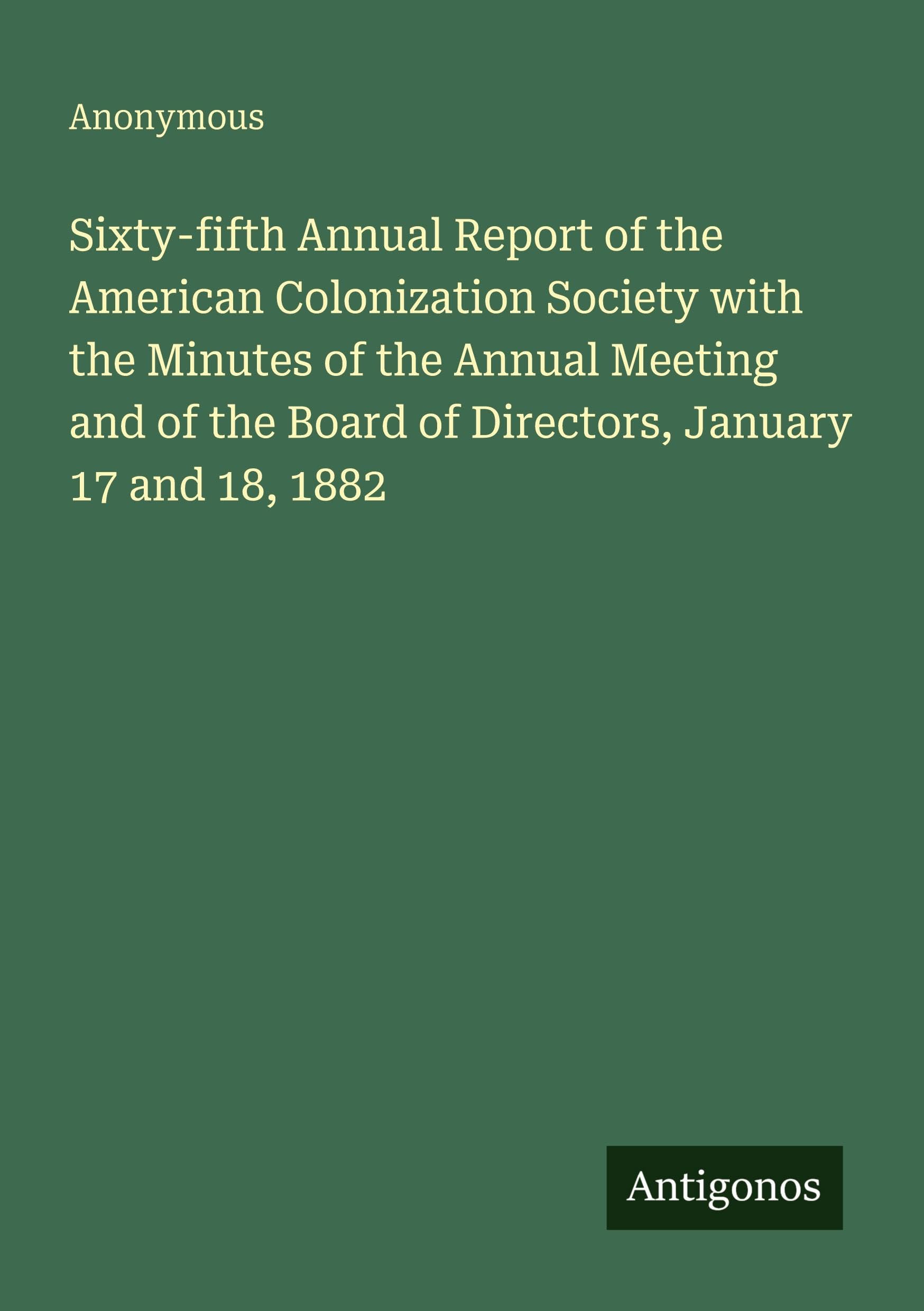 Sixty-fifth Annual Report of the American Colonization Society with the Minutes of the Annual Meeting and of the Board of Directors, January 17 and 18, 1882 Classics