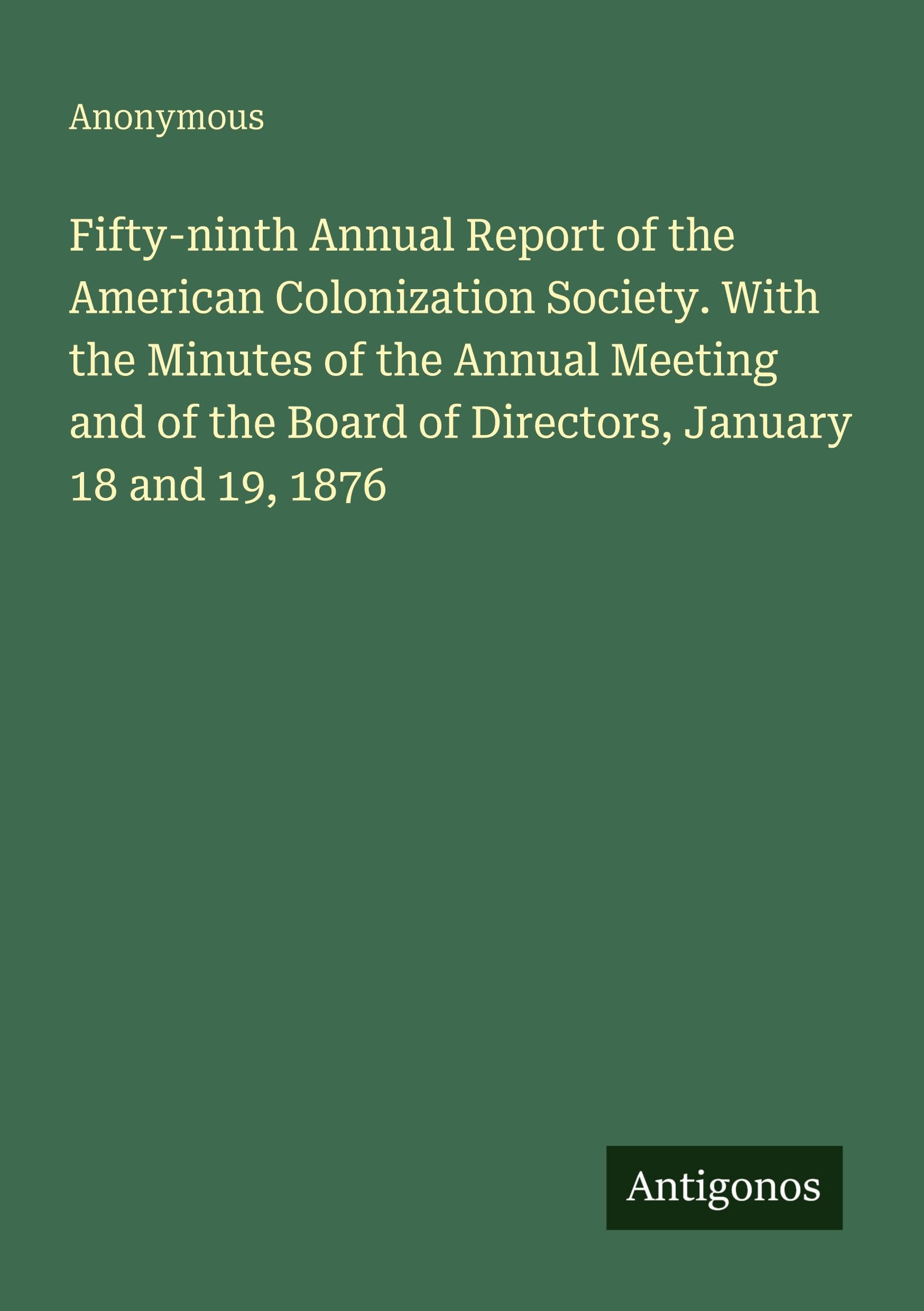 Fifty-ninth Annual Report of the American Colonization Society. With the Minutes of the Annual Meeting and of the Board of Directors, January 18 and 19, 1876 Classics