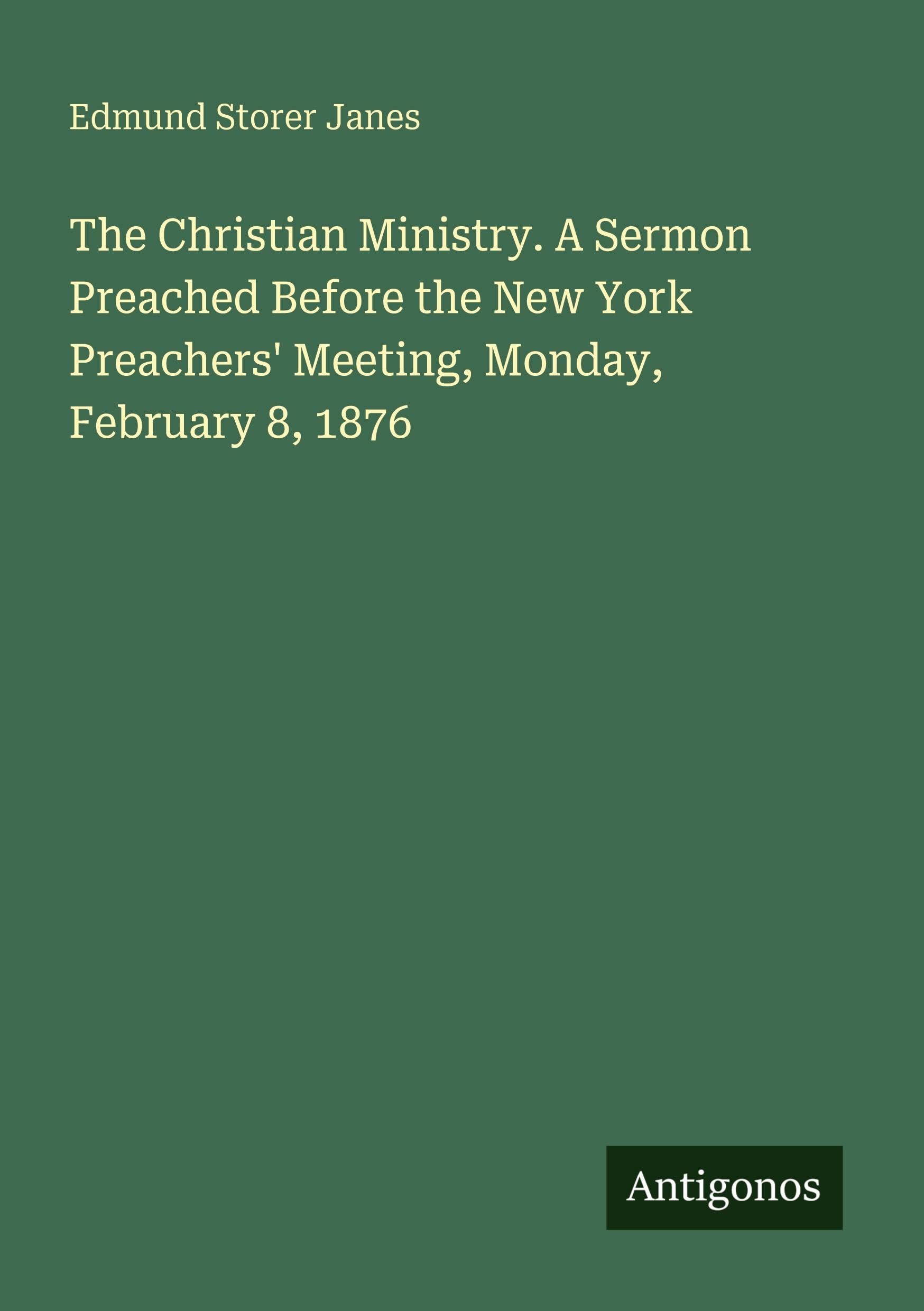 The Christian Ministry. A Sermon Preached Before the New York Preachers' Meeting, Monday, February 8, 1876 Classics