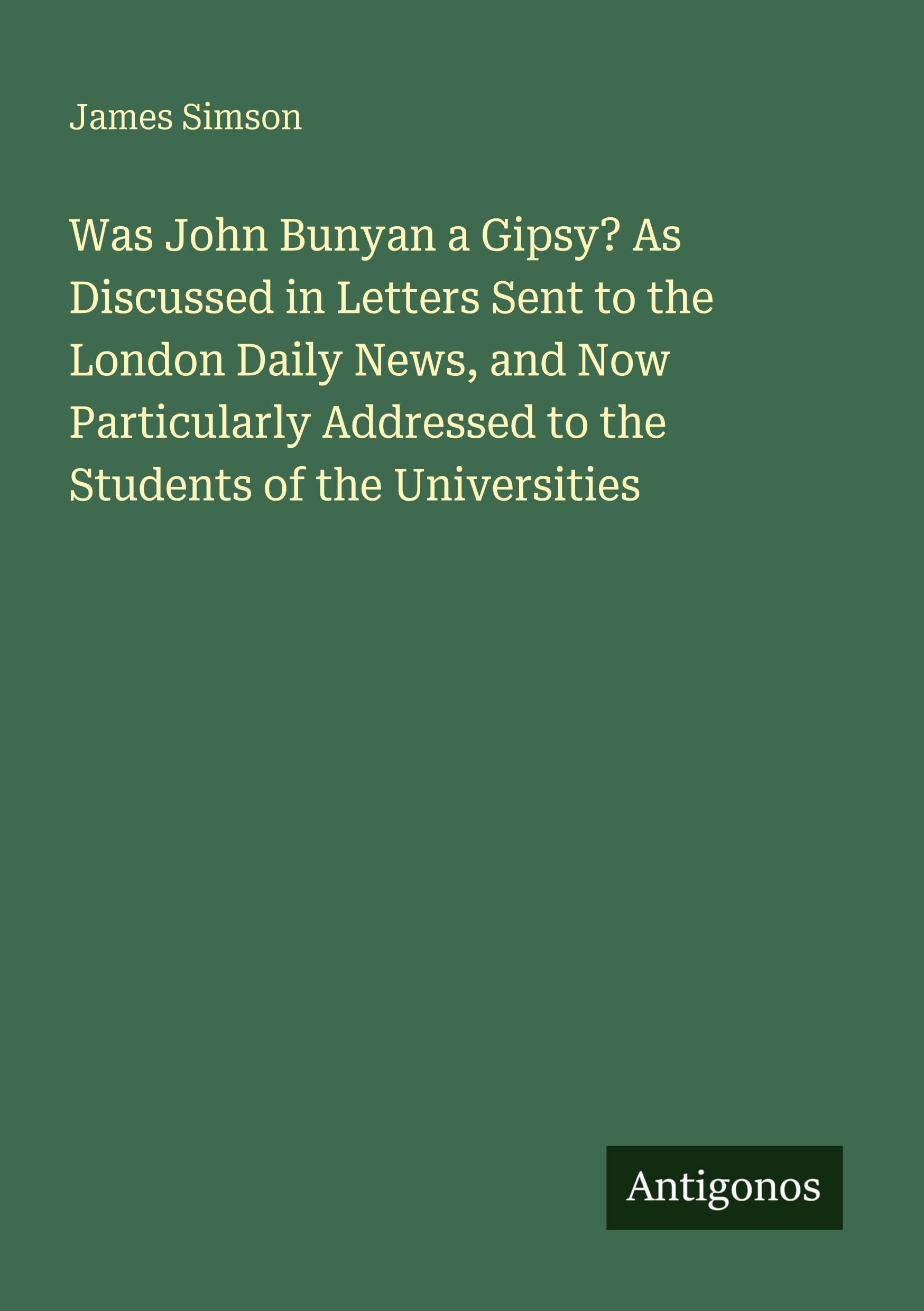 Was John Bunyan a Gipsy? As Discussed in Letters Sent to the London Daily News, and Now Particularly Addressed to the Students of the Universities Classics