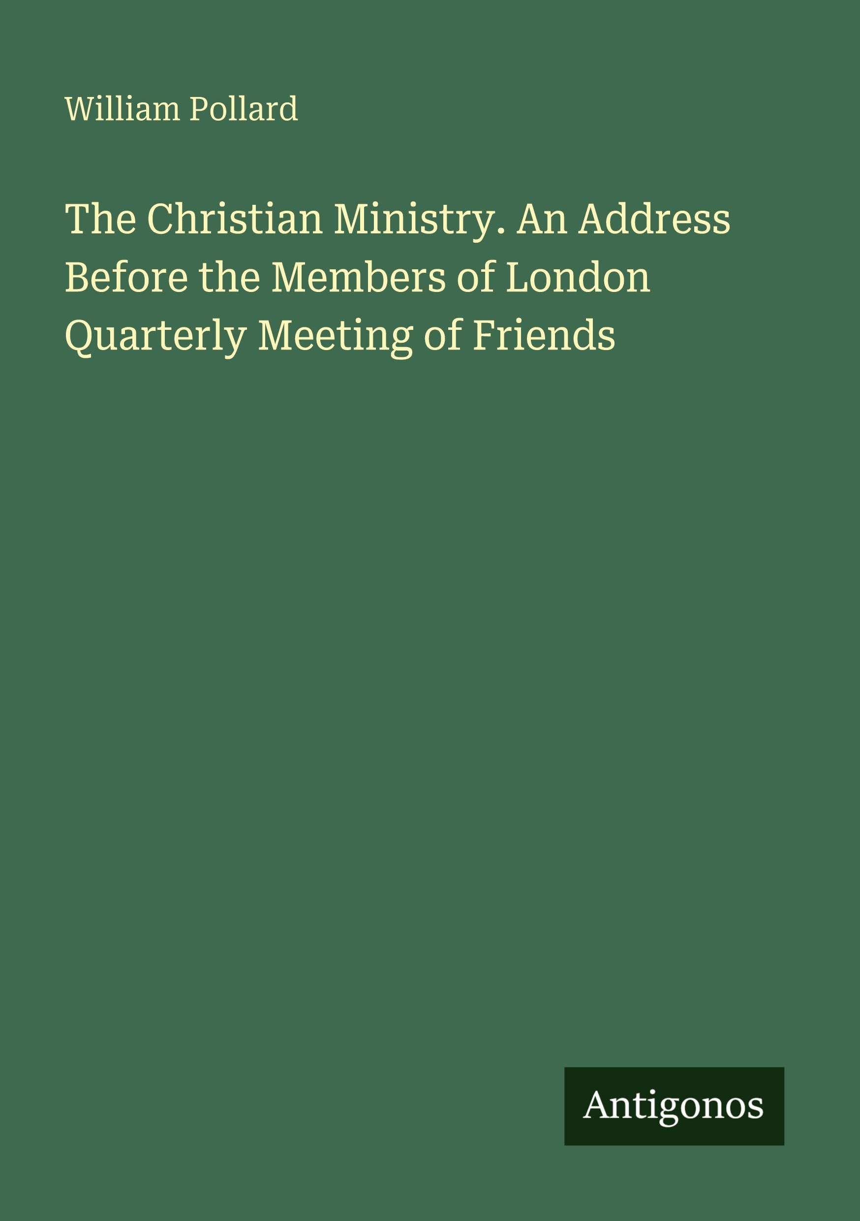 The Christian Ministry. An Address Before the Members of London Quarterly Meeting of Friends Classics