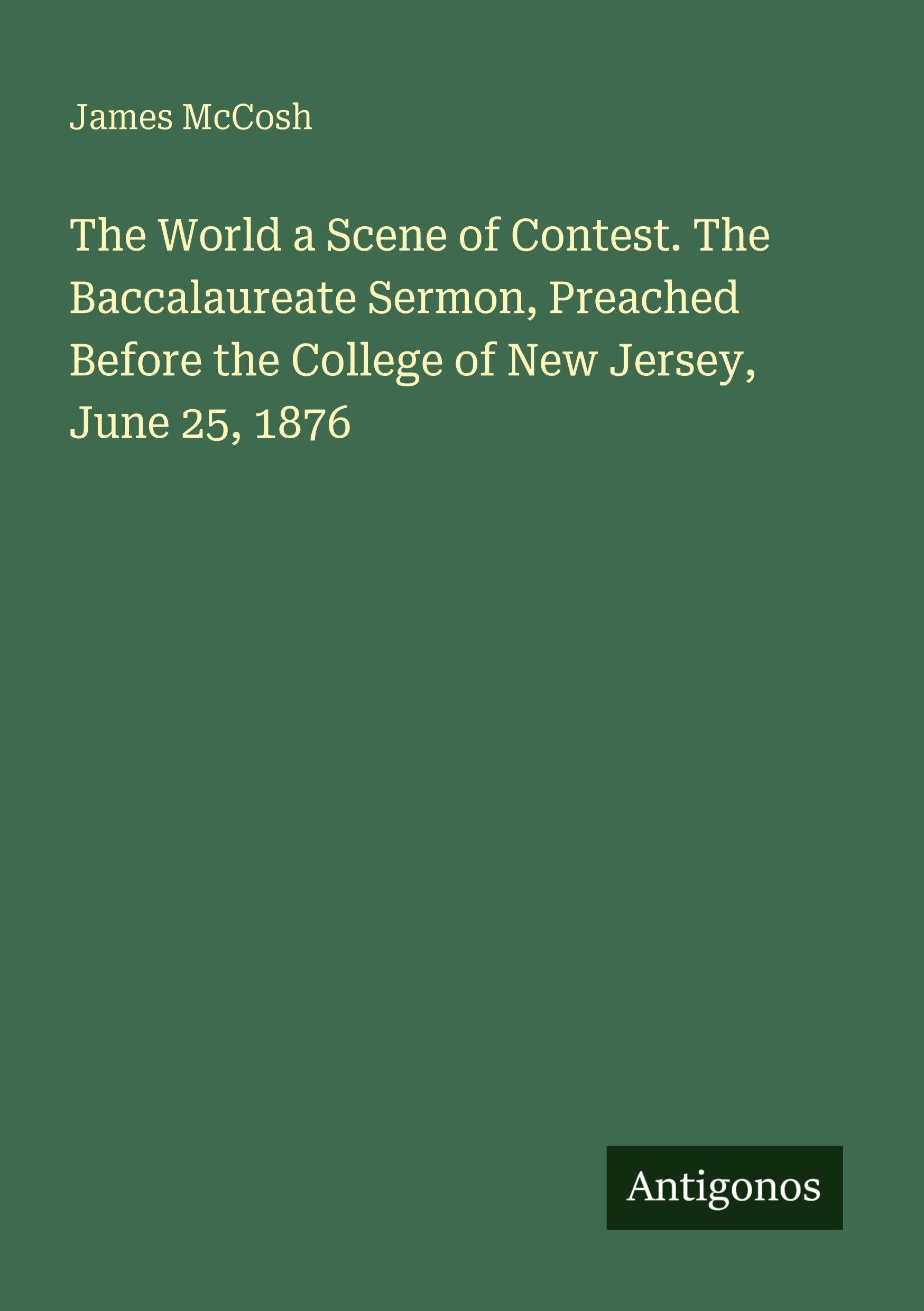 The World a Scene of Contest. The Baccalaureate Sermon, Preached Before the College of New Jersey, June 25, 1876 Classics