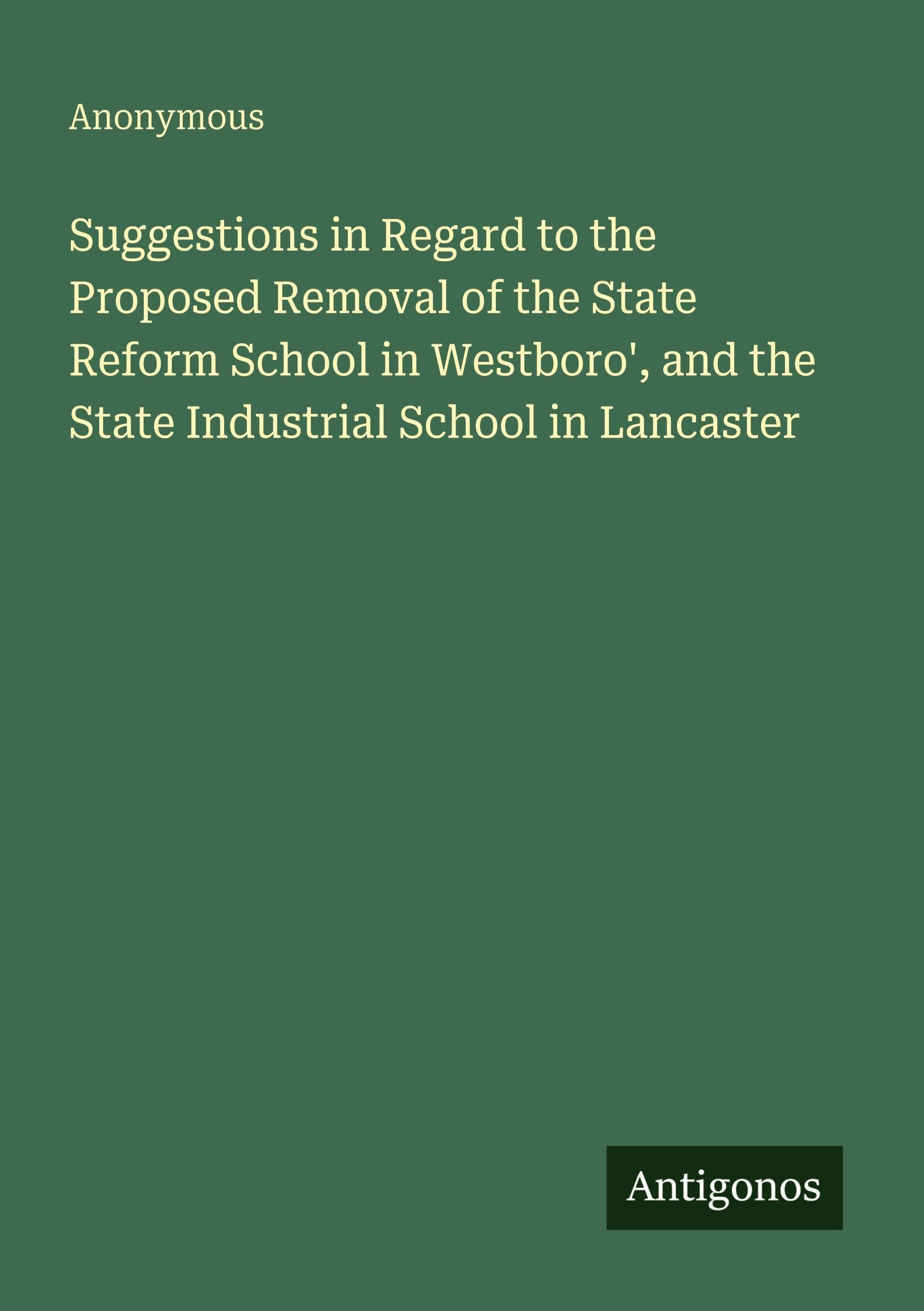 Suggestions in Regard to the Proposed Removal of the State Reform School in Westboro', and the State Industrial School in Lancaster Classics
