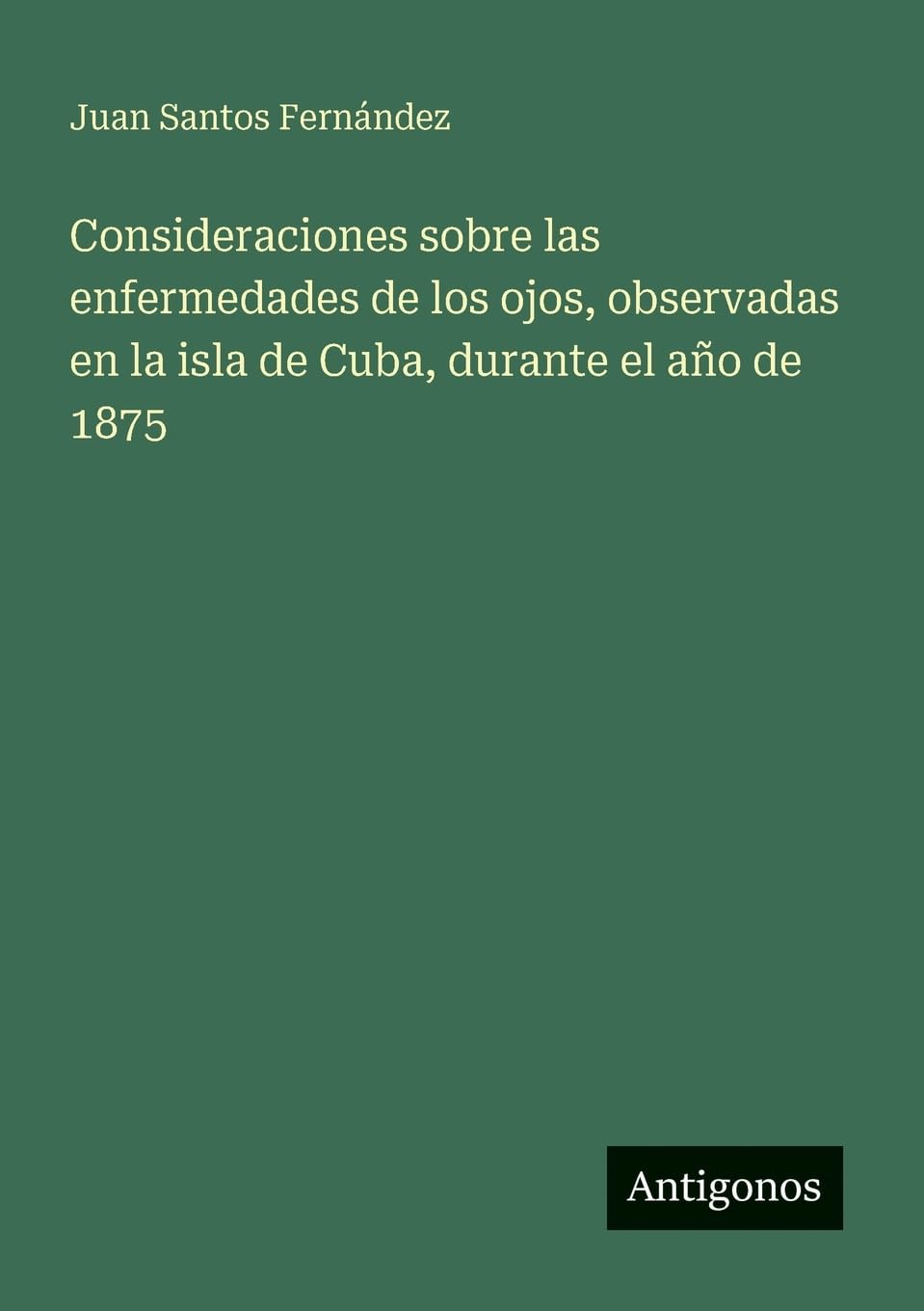 Consideraciones sobre las enfermedades de los ojos, observadas en la isla de Cuba, durante el año de 1875 Classics