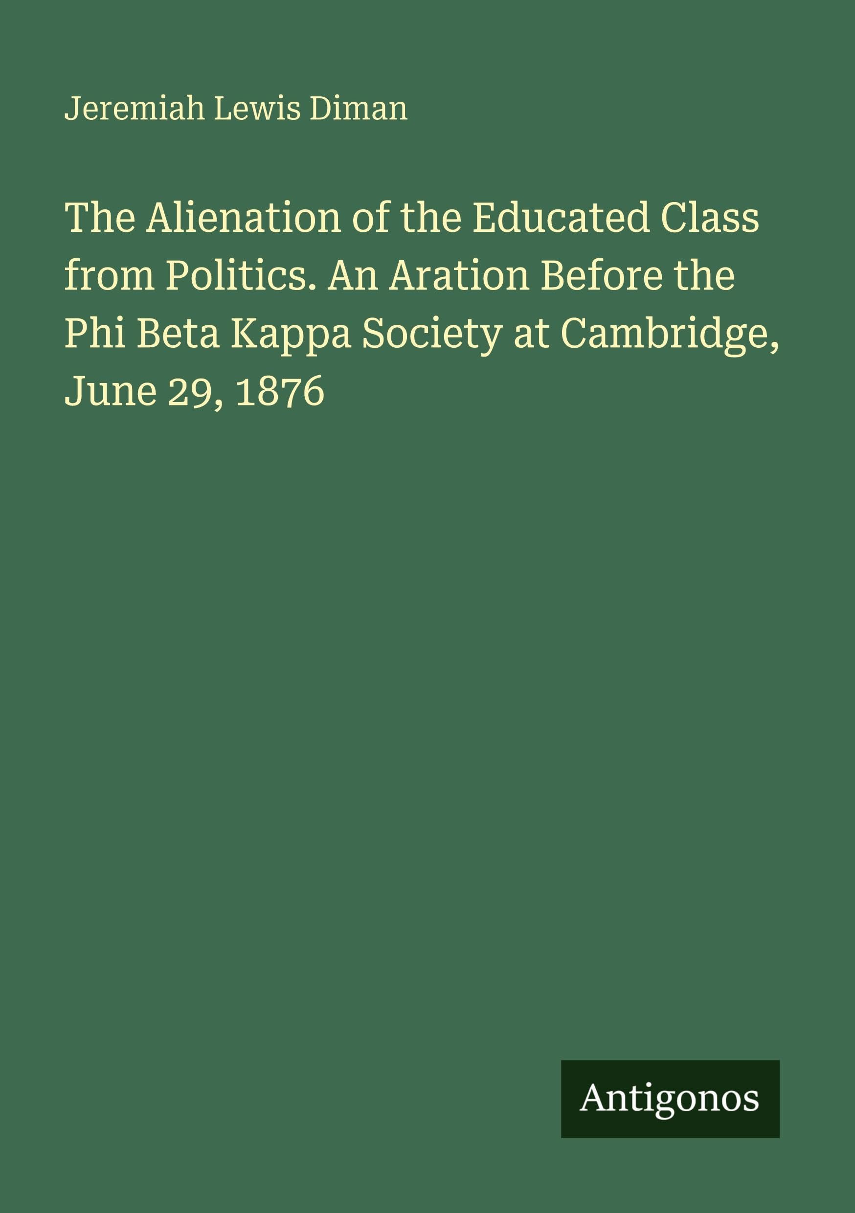 The Alienation of the Educated Class from Politics. An Aration Before the Phi Beta Kappa Society at Cambridge, June 29, 1876 Classics