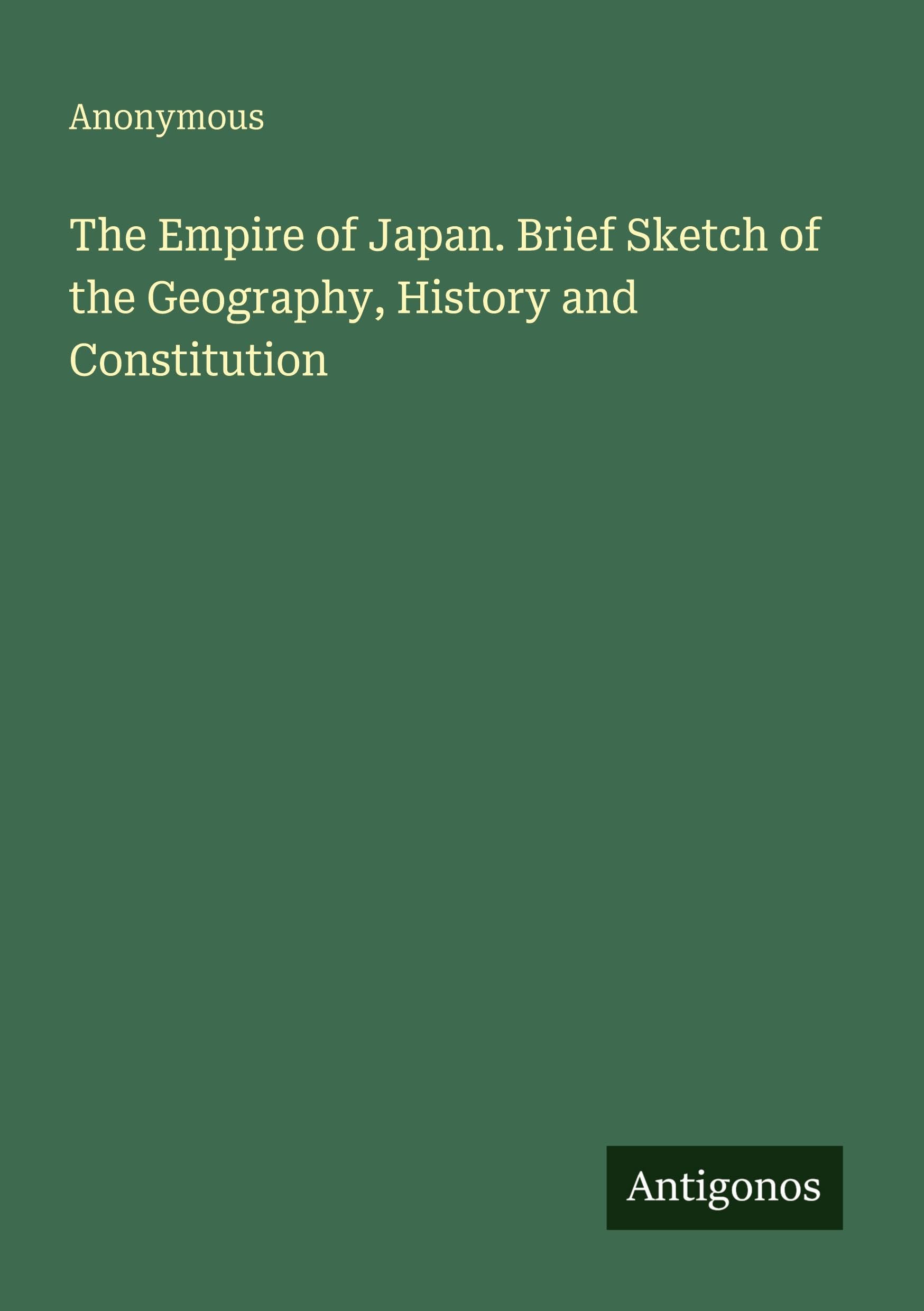 The Empire of Japan. Brief Sketch of the Geography, History and Constitution Classics