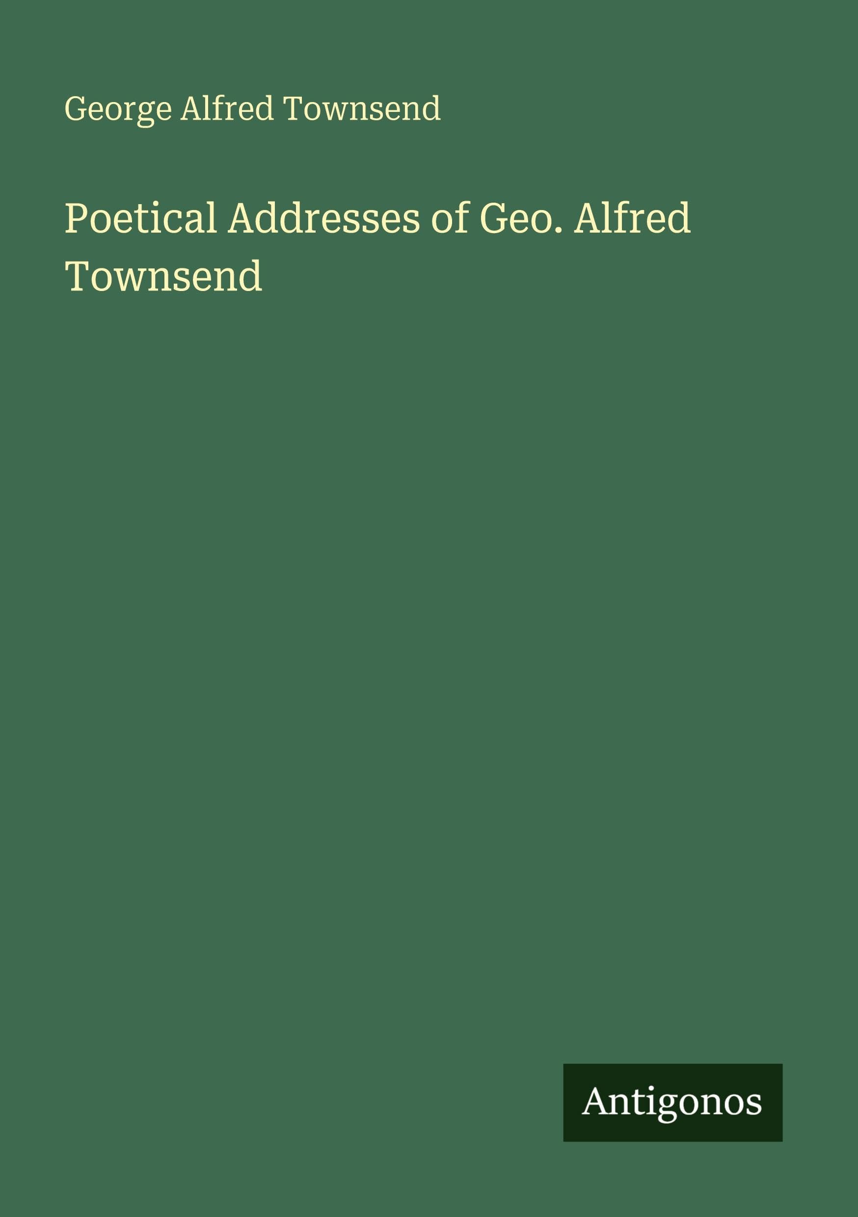 Poetical Addresses of Geo. Alfred Townsend Classics