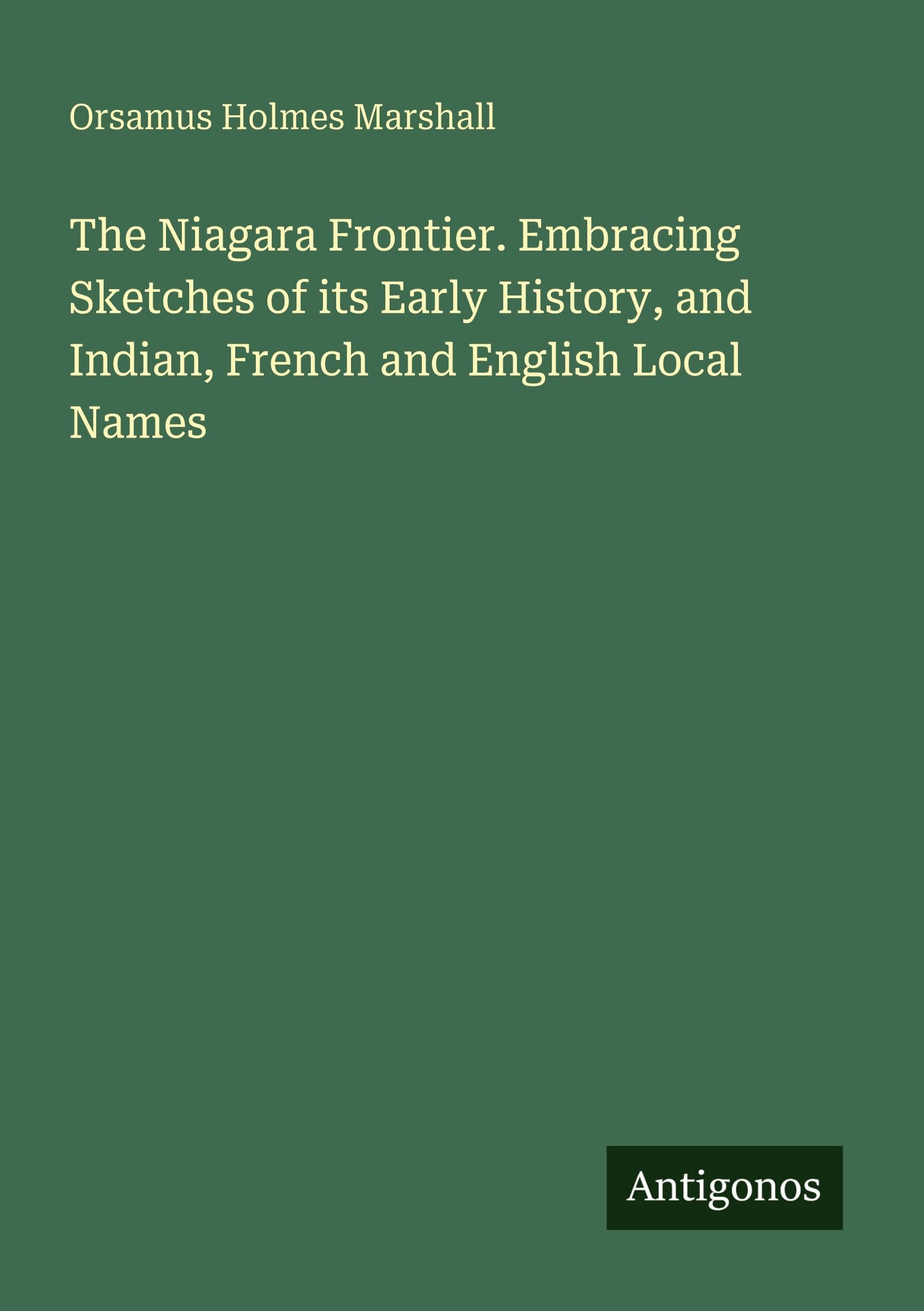 The Niagara Frontier. Embracing Sketches of its Early History, and Indian, French and English Local Names Classics