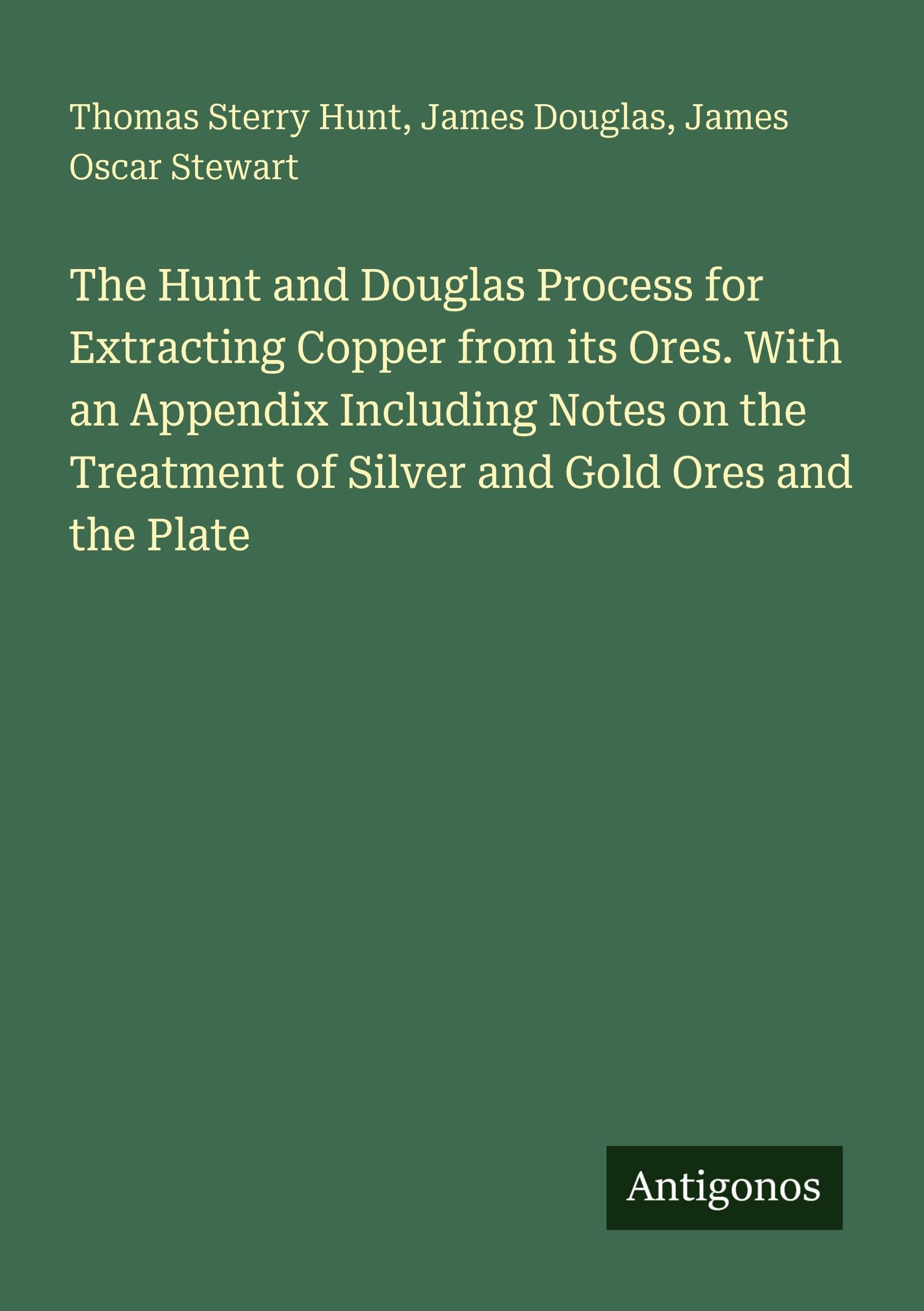 The Hunt and Douglas Process for Extracting Copper from its Ores. With an Appendix Including Notes on the Treatment of Silver and Gold Ores and the Plate Classics
