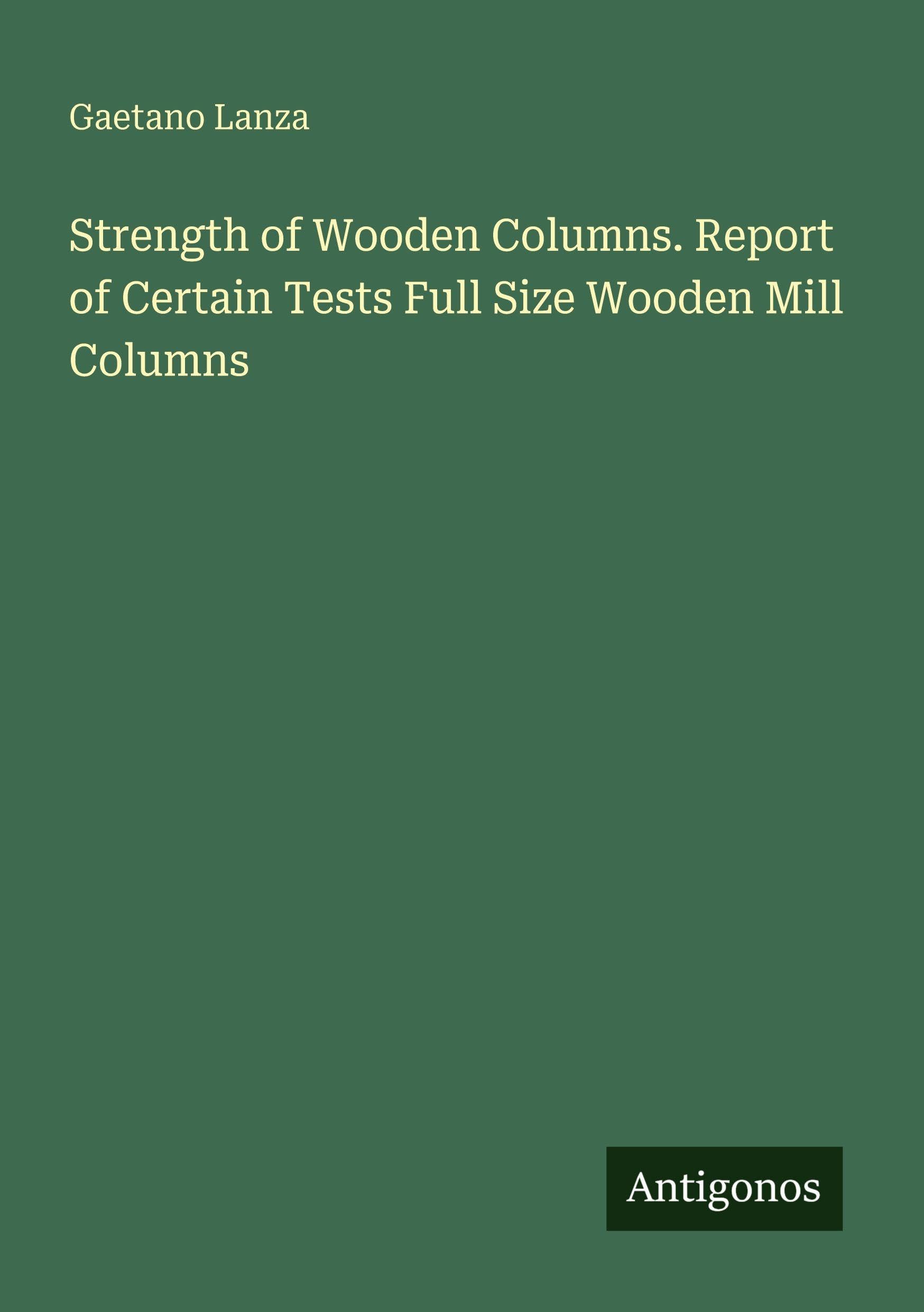 Strength of Wooden Columns. Report of Certain Tests Full Size Wooden Mill Columns Classics
