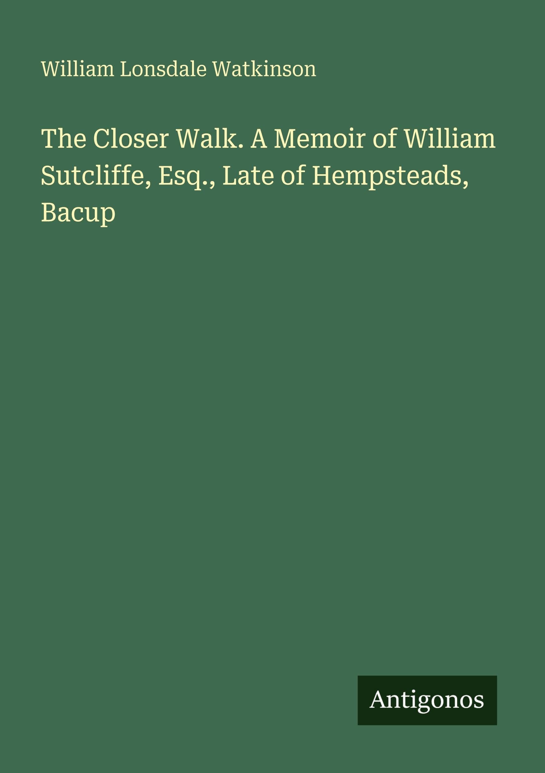 The Closer Walk. A Memoir of William Sutcliffe, Esq., Late of Hempsteads, Bacup Classics