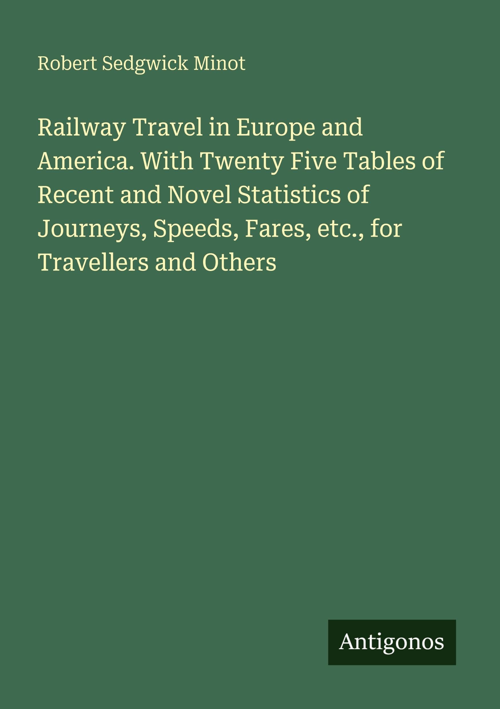 Railway Travel in Europe and America. With Twenty Five Tables of Recent and Novel Statistics of Journeys, Speeds, Fares, etc., for Travellers and Others Classics