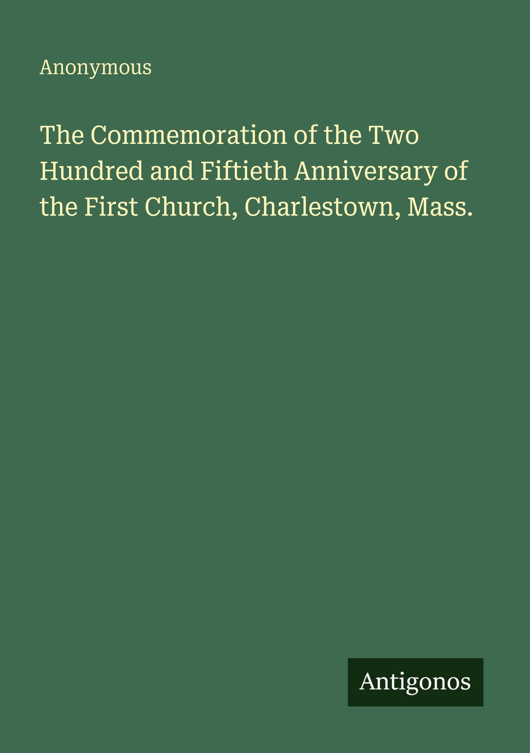 The Commemoration of the Two Hundred and Fiftieth Anniversary of the First Church, Charlestown, Mass. Classics