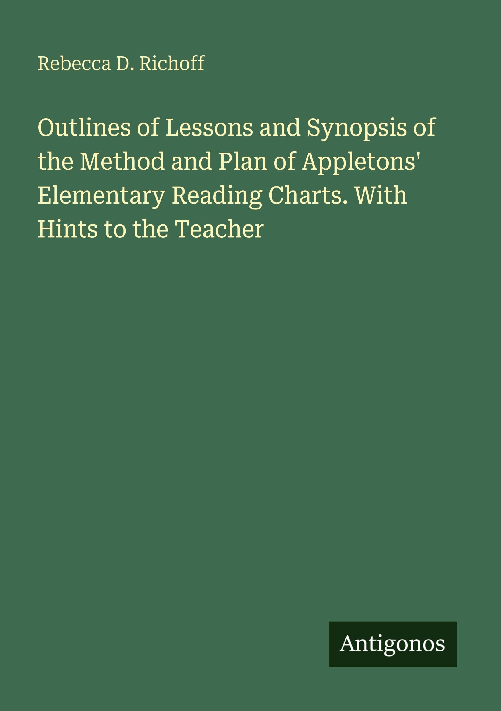 Outlines of Lessons and Synopsis of the Method and Plan of Appletons' Elementary Reading Charts. With Hints to the Teacher Classics