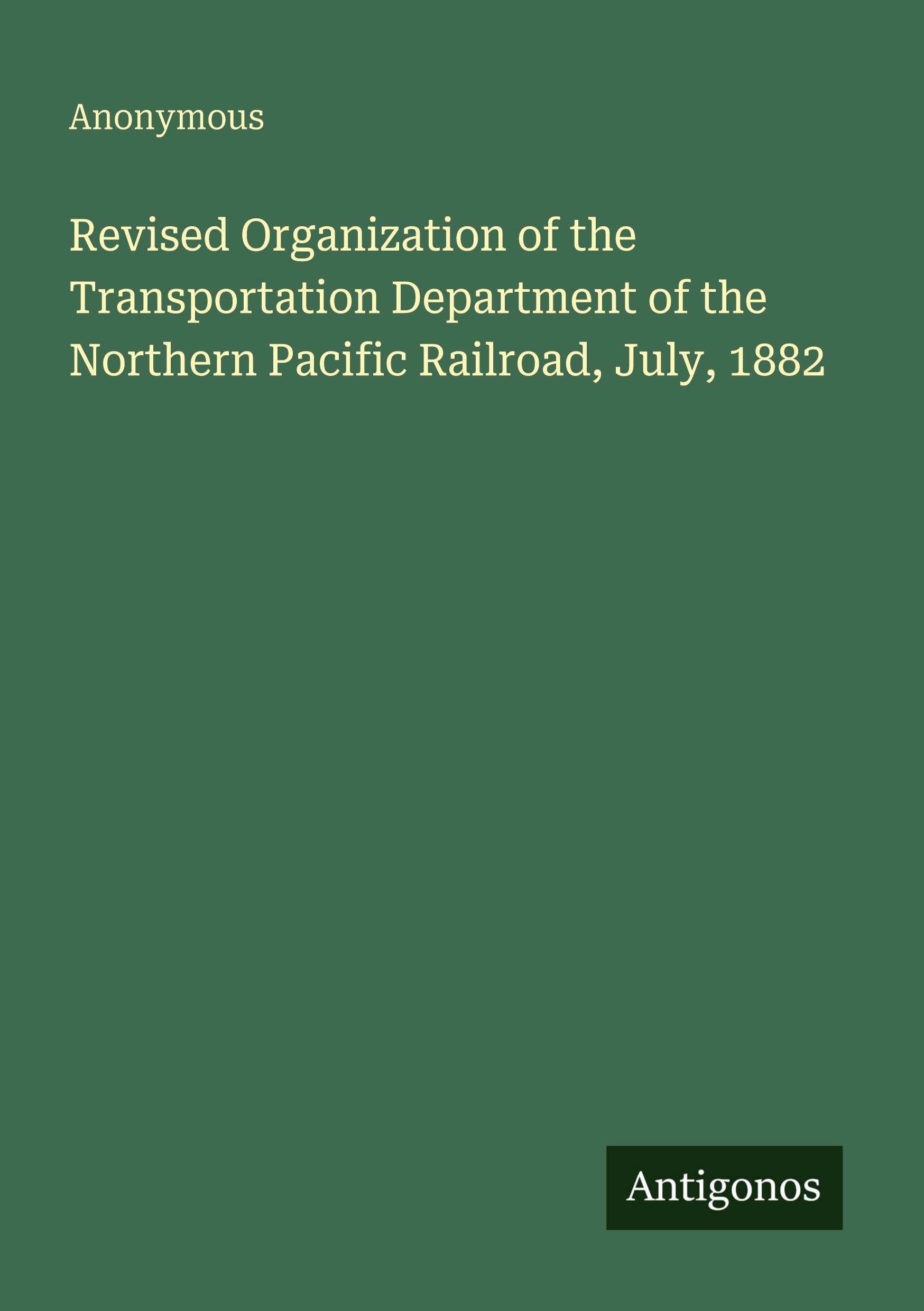 Revised Organization of the Transportation Department of the Northern Pacific Railroad, July, 1882 Classics