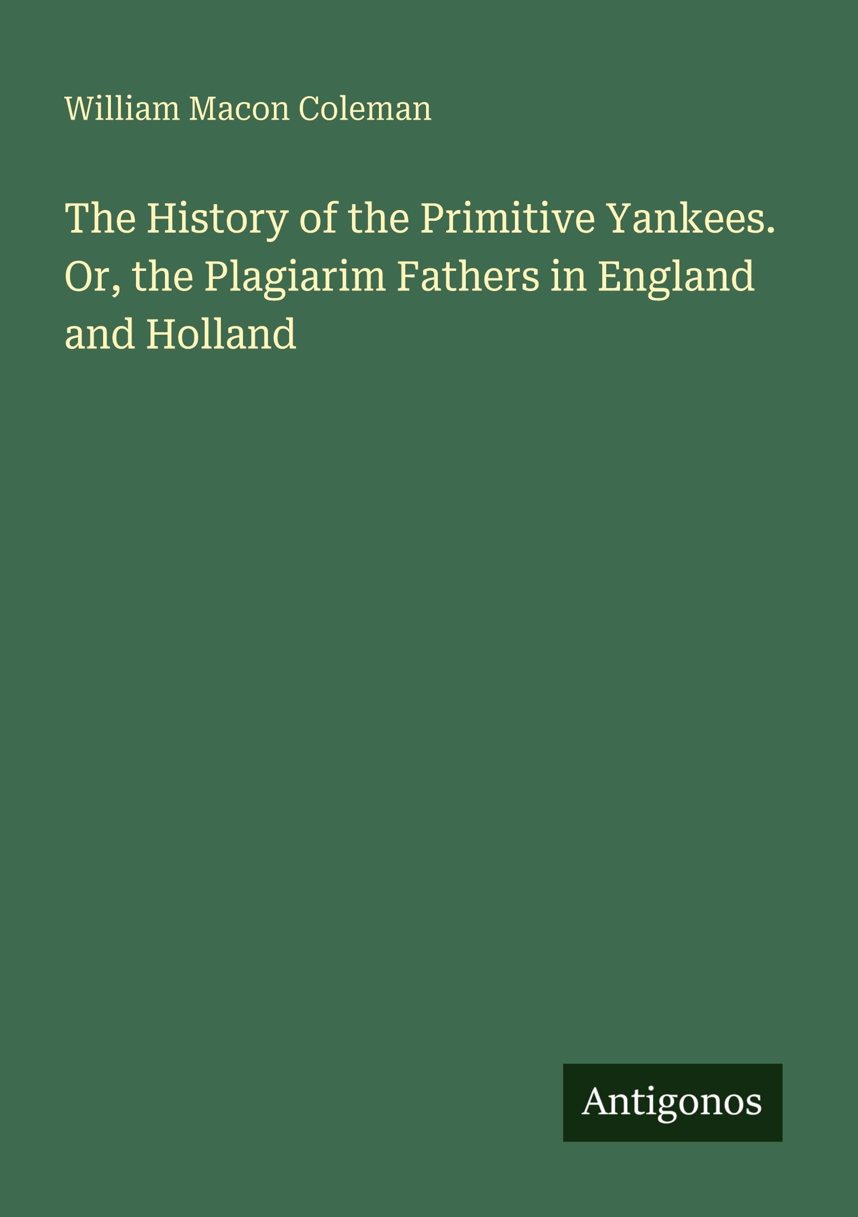 The History of the Primitive Yankees. Or, the Plagiarim Fathers in England and Holland Classics