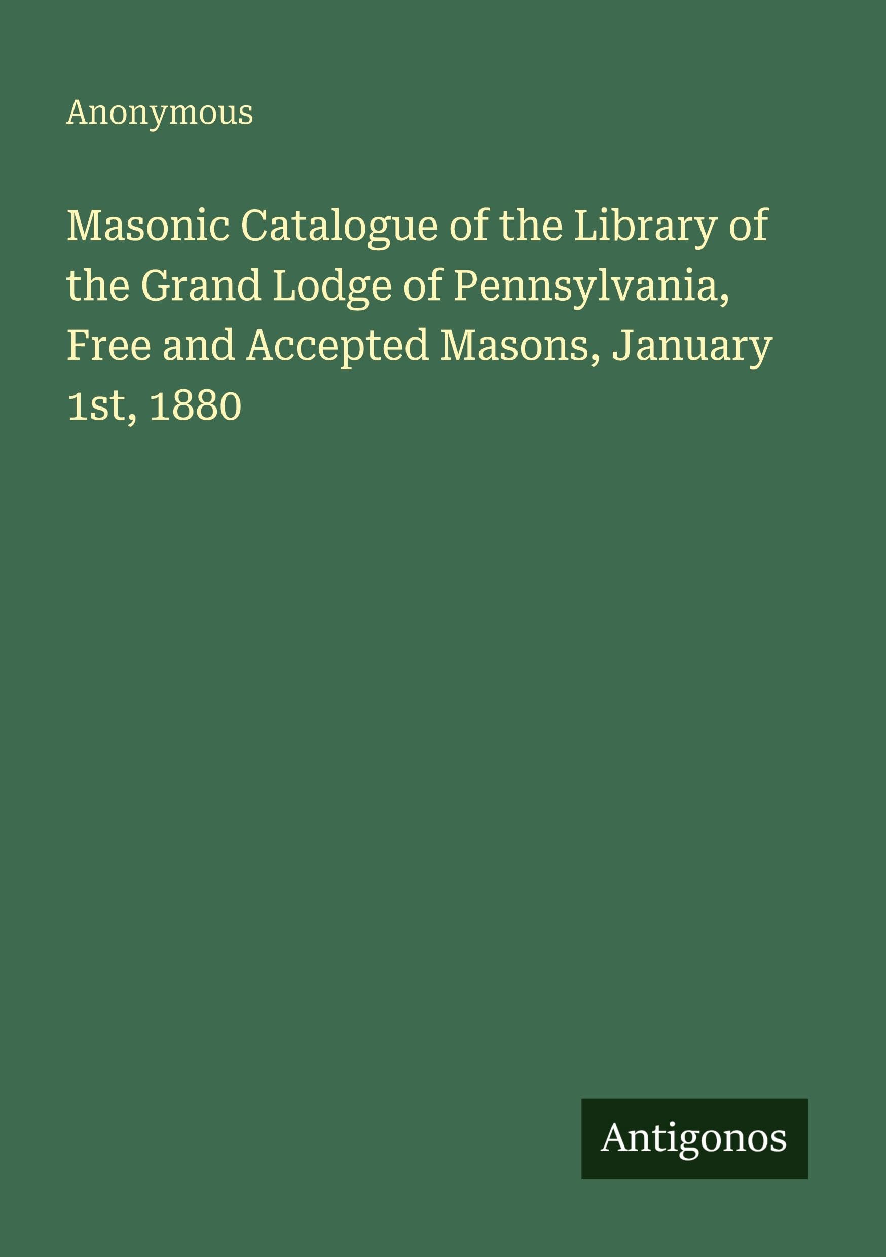 Masonic Catalogue of the Library of the Grand Lodge of Pennsylvania, Free and Accepted Masons, January 1st, 1880 Classics