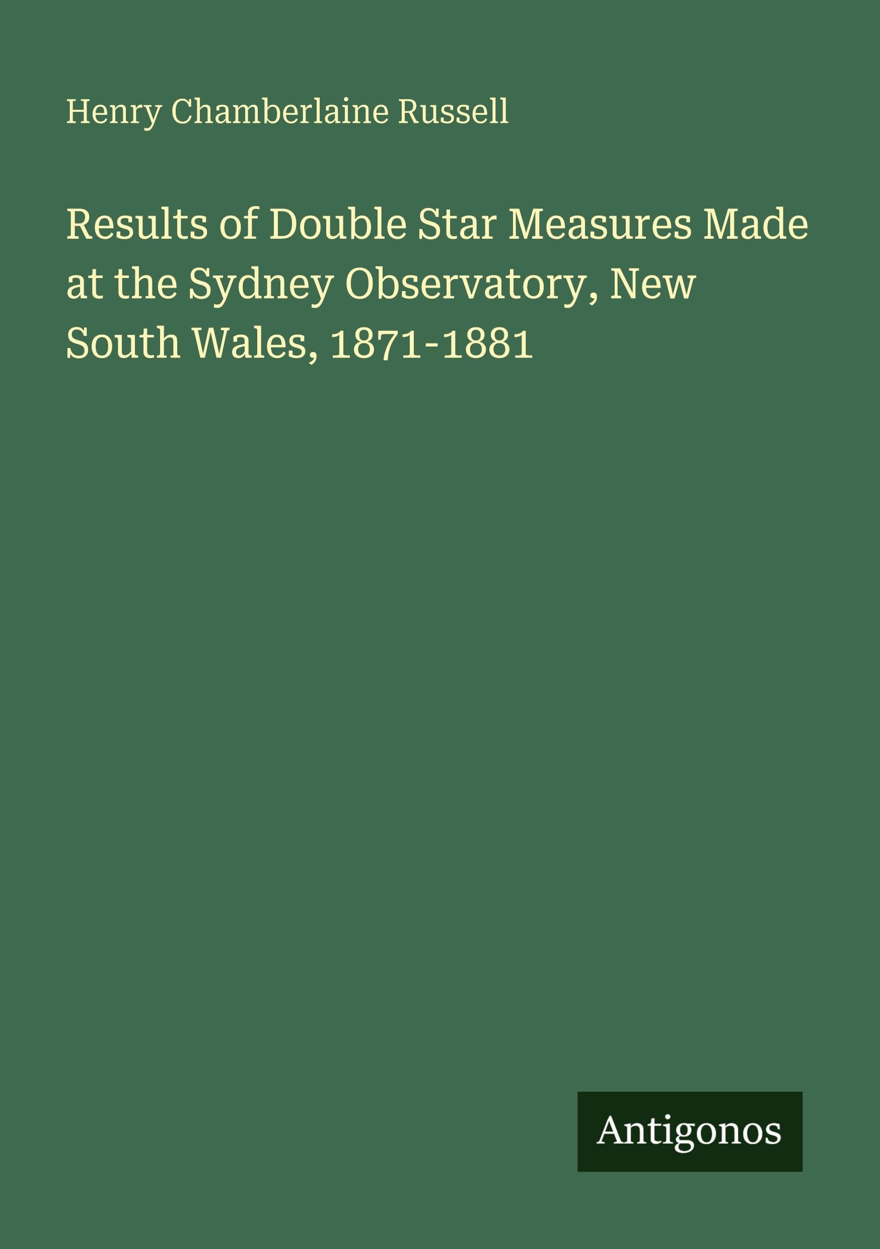 Results of Double Star Measures Made at the Sydney Observatory, New South Wales, 1871-1881 Classics