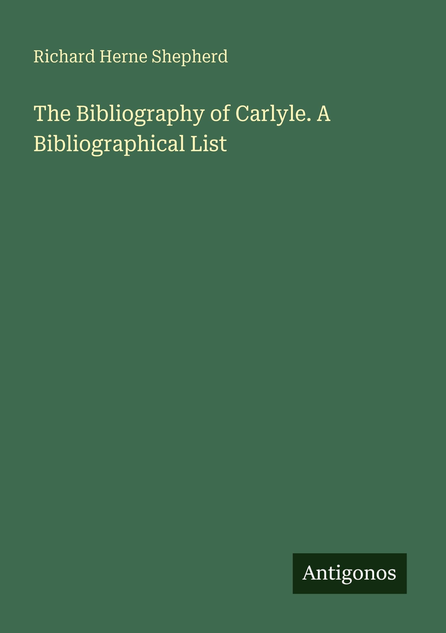 The Bibliography of Carlyle. A Bibliographical List Classics